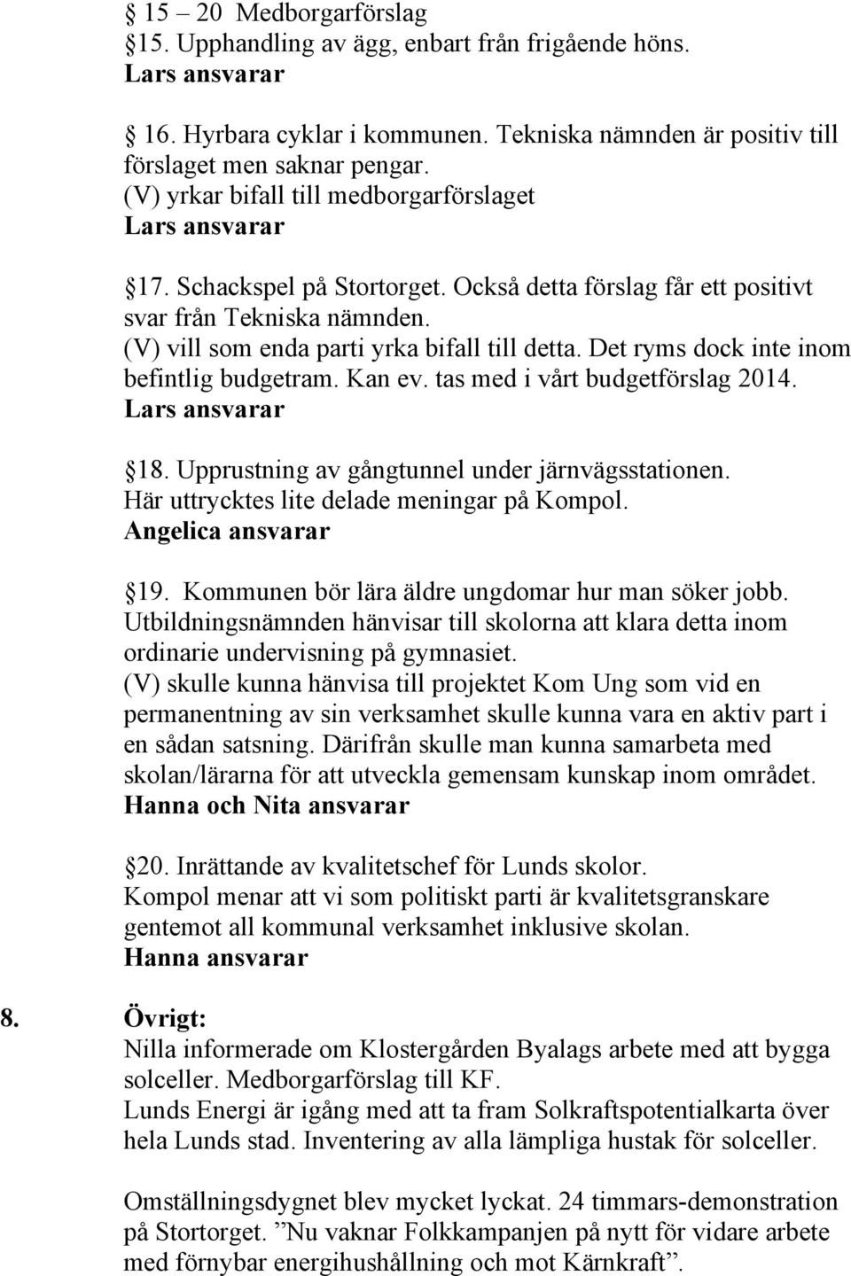 Det ryms dock inte inom befintlig budgetram. Kan ev. tas med i vårt budgetförslag 2014. Lars ansvarar 18. Upprustning av gångtunnel under järnvägsstationen.