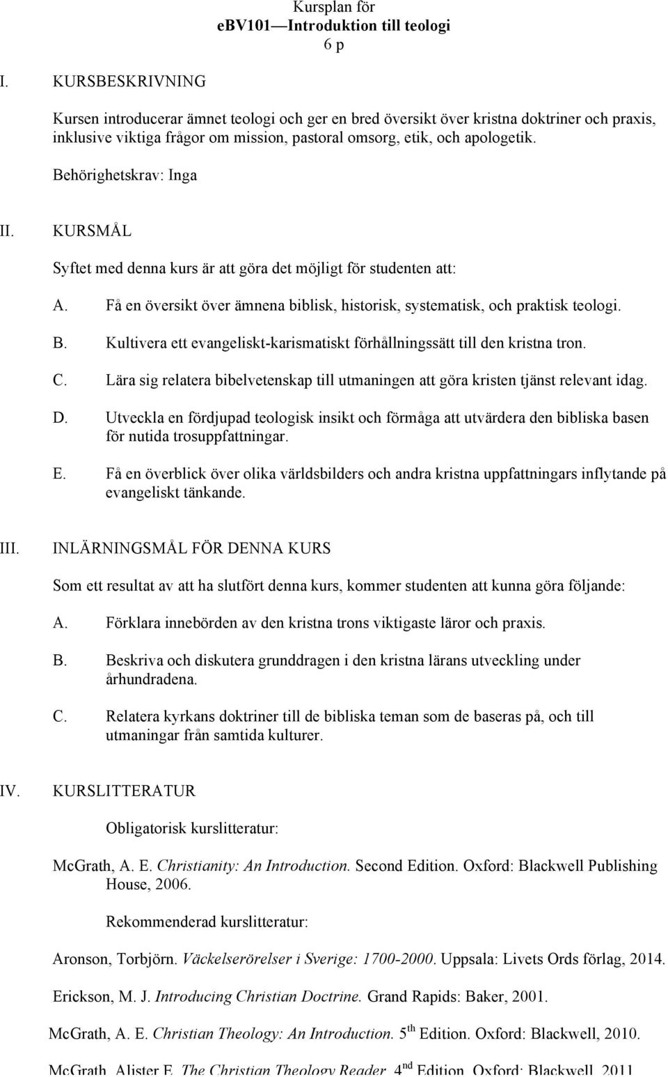 Behörighetskrav: Inga II. KURSMÅL Syftet med denna kurs är att göra det möjligt för studenten att: A. Få en översikt över ämnena biblisk, historisk, systematisk, och praktisk teologi. B.