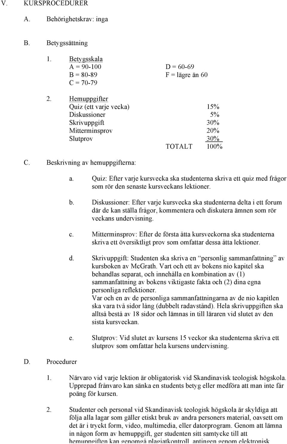 Quiz: Efter varje kursvecka ska studenterna skriva ett quiz med frågor som rör den senaste kursveckans lektioner. b.