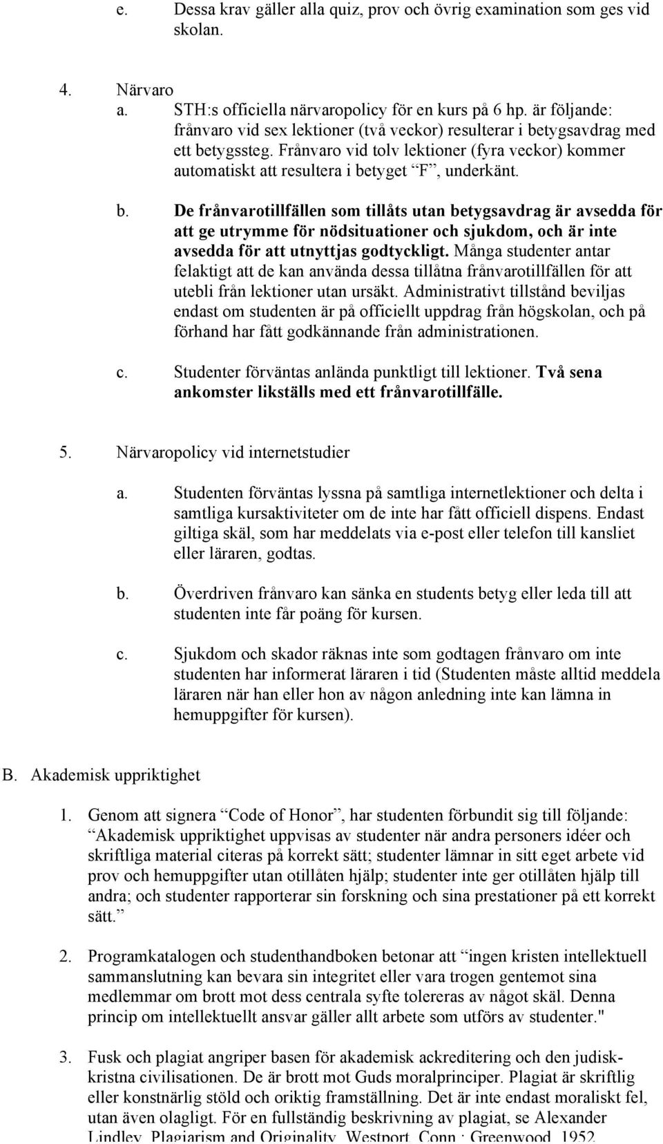 tygsavdrag med ett betygssteg. Frånvaro vid tolv lektioner (fyra veckor) kommer automatiskt att resultera i betyget F, underkänt. b. De frånvarotillfällen som tillåts utan betygsavdrag är avsedda för att ge utrymme för nödsituationer och sjukdom, och är inte avsedda för att utnyttjas godtyckligt.