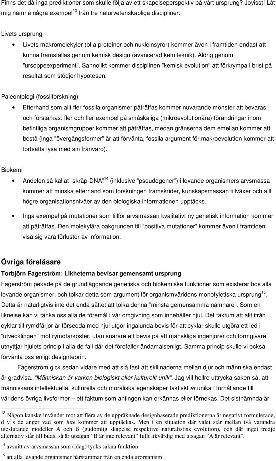 genom kemisk design (avancerad kemiteknik). Aldrig genom ursoppeexperiment. Sannolikt kommer disciplinen kemisk evolution att förkrympa i brist på resultat som stödjer hypotesen.