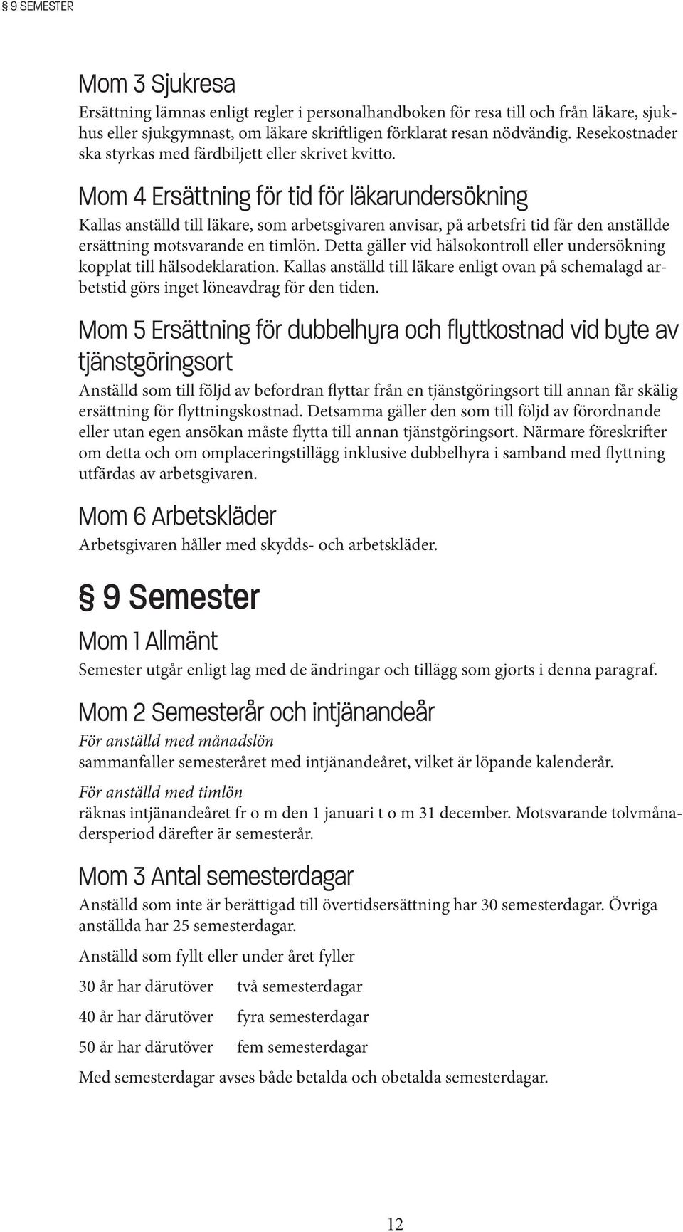 Mom 4 Ersättning för tid för läkarundersökning Kallas anställd till läkare, som arbetsgivaren anvisar, på arbetsfri tid får den anställde ersättning motsvarande en timlön.