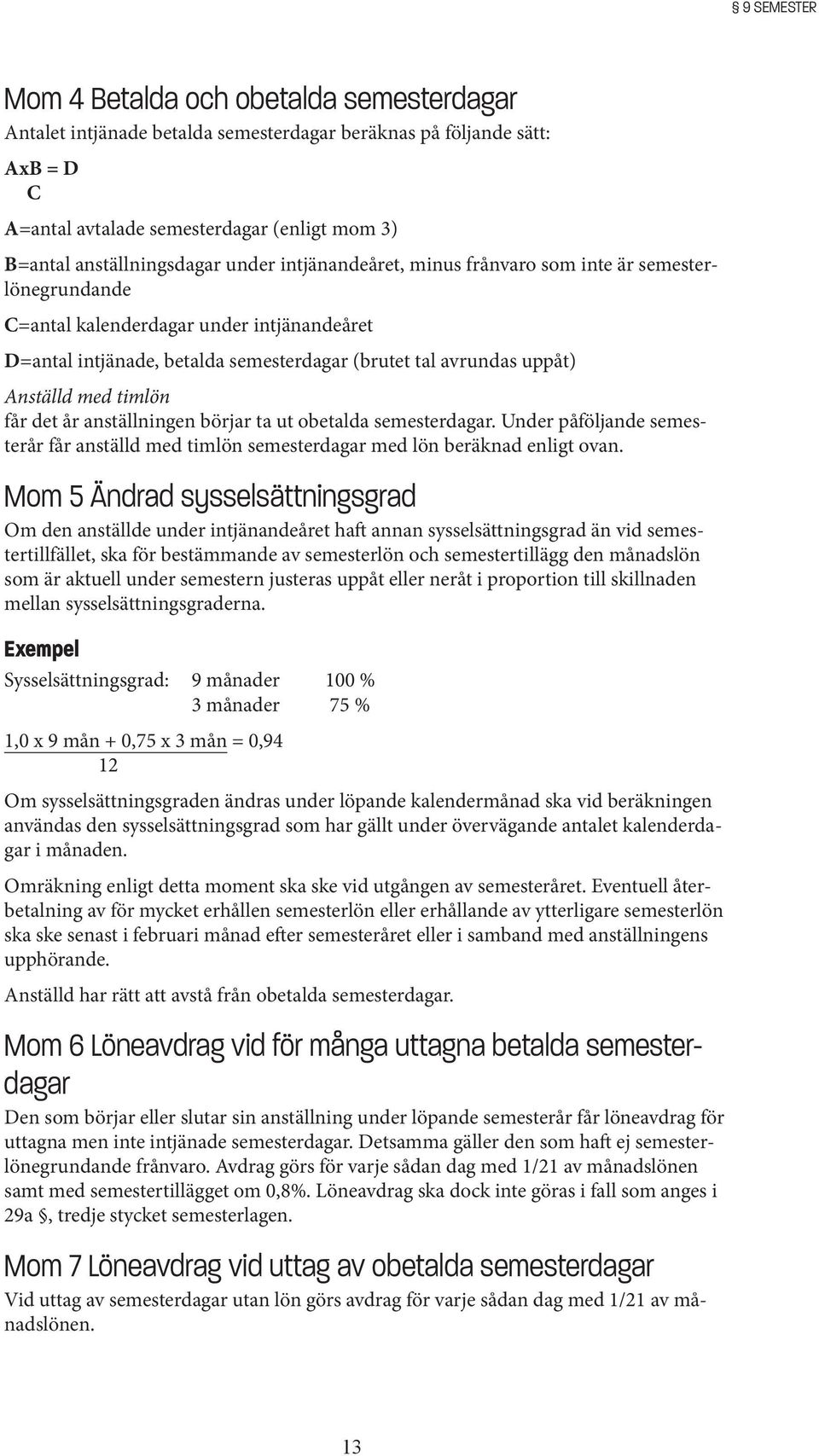 uppåt) Anställd med timlön får det år anställningen börjar ta ut obetalda semesterdagar. Under påföljande semesterår får anställd med timlön semesterdagar med lön beräknad enligt ovan.