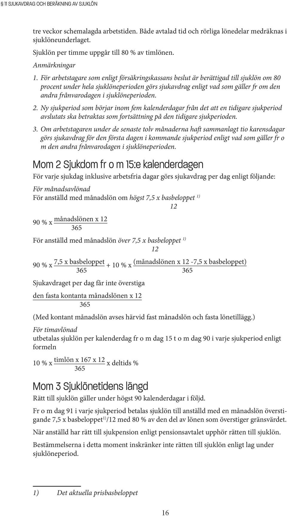 För arbetstagare som enligt försäkringskassans beslut är berättigad till sjuklön om 80 procent under hela sjuklöneperioden görs sjukavdrag enligt vad som gäller fr om den andra frånvarodagen i