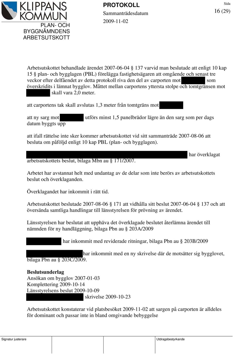 att carportens tak skall avslutas 1,3 meter från tomtgräns mot att ny sarg mot datum byggts upp utförs minst 1,5 panelbrädor lägre än den sarg som per dags att ifall rättelse inte sker kommer