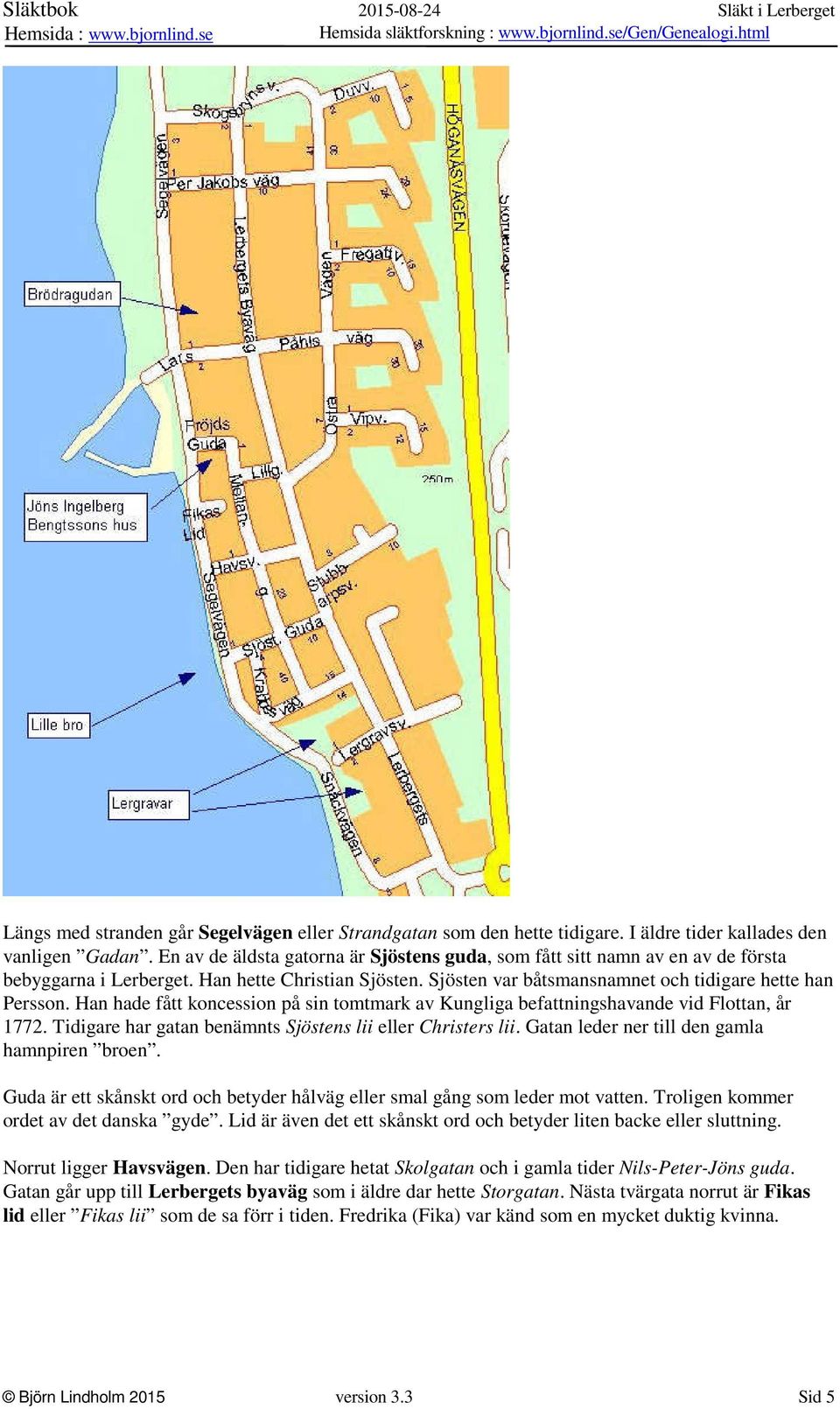 Han hade fått koncession på sin tomtmark av Kungliga befattningshavande vid Flottan, år 1772. Tidigare har gatan benämnts Sjöstens lii eller Christers lii.