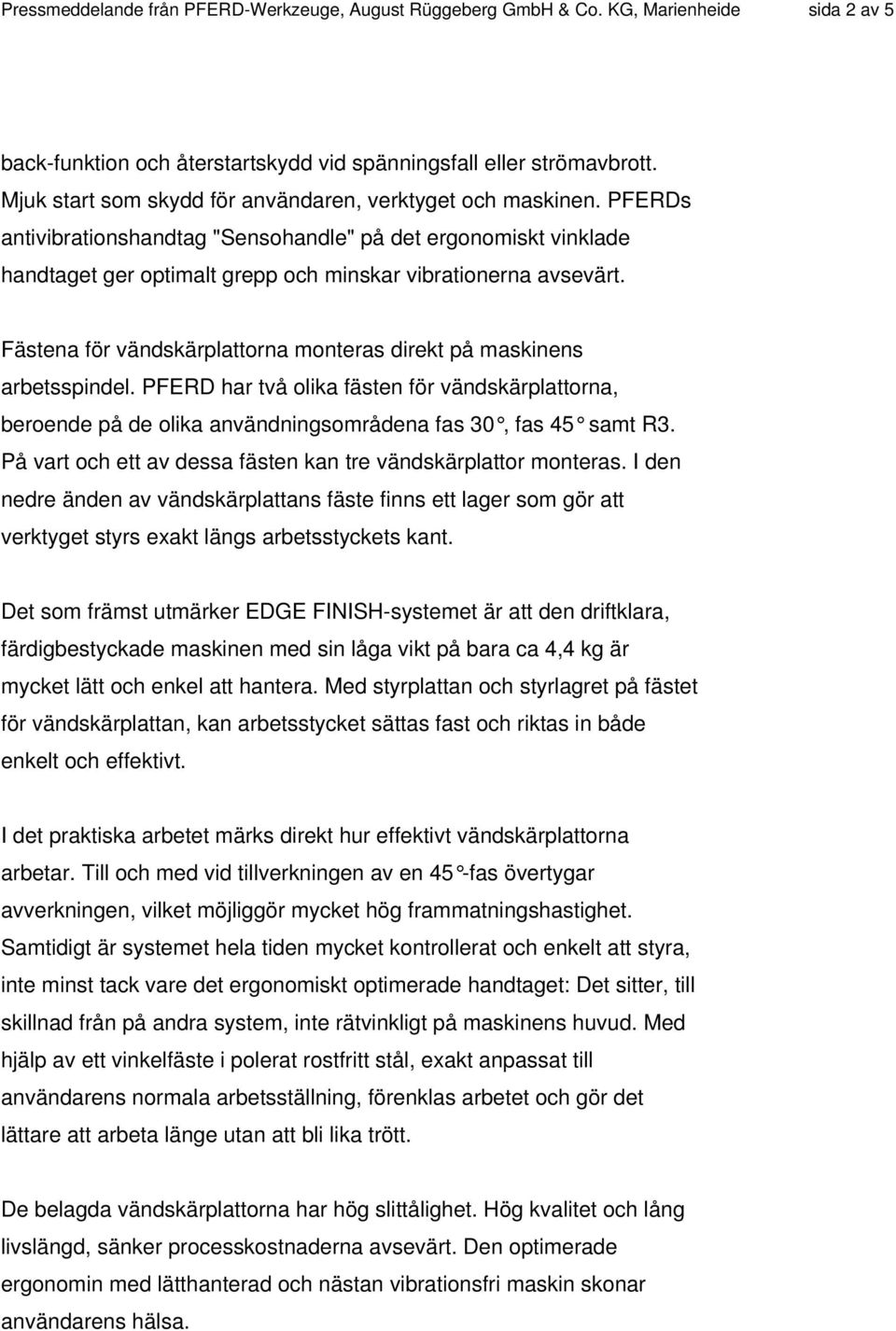 Fästena för vändskärplattorna monteras direkt på maskinens arbetsspindel. PFERD har två olika fästen för vändskärplattorna, beroende på de olika användningsområdena fas 30, fas 45 samt R3.