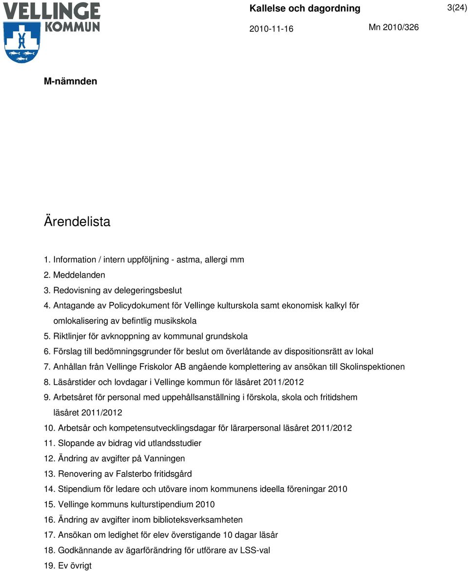 Förslag till bedömningsgrunder för beslut om överlåtande av dispositionsrätt av lokal 7. Anhållan från Vellinge Friskolor AB angående komplettering av ansökan till Skolinspektionen 8.