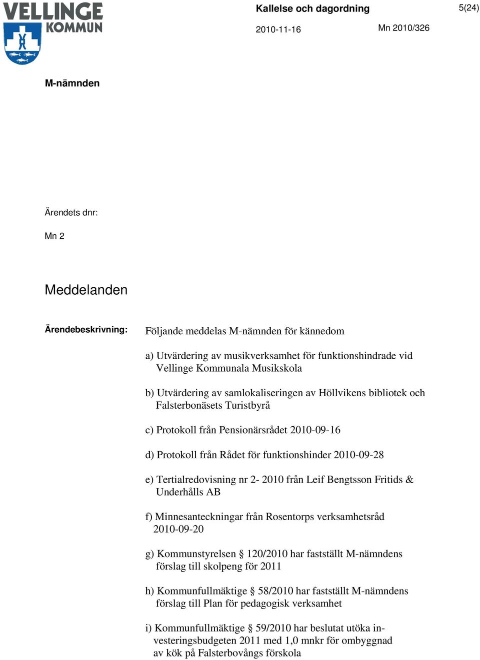 Bengtsson Fritids & Underhålls AB f) Minnesanteckningar från Rosentorps verksamhetsråd 2010-09-20 g) Kommunstyrelsen 120/2010 har fastställt s förslag till skolpeng för 2011 h) Kommunfullmäktige