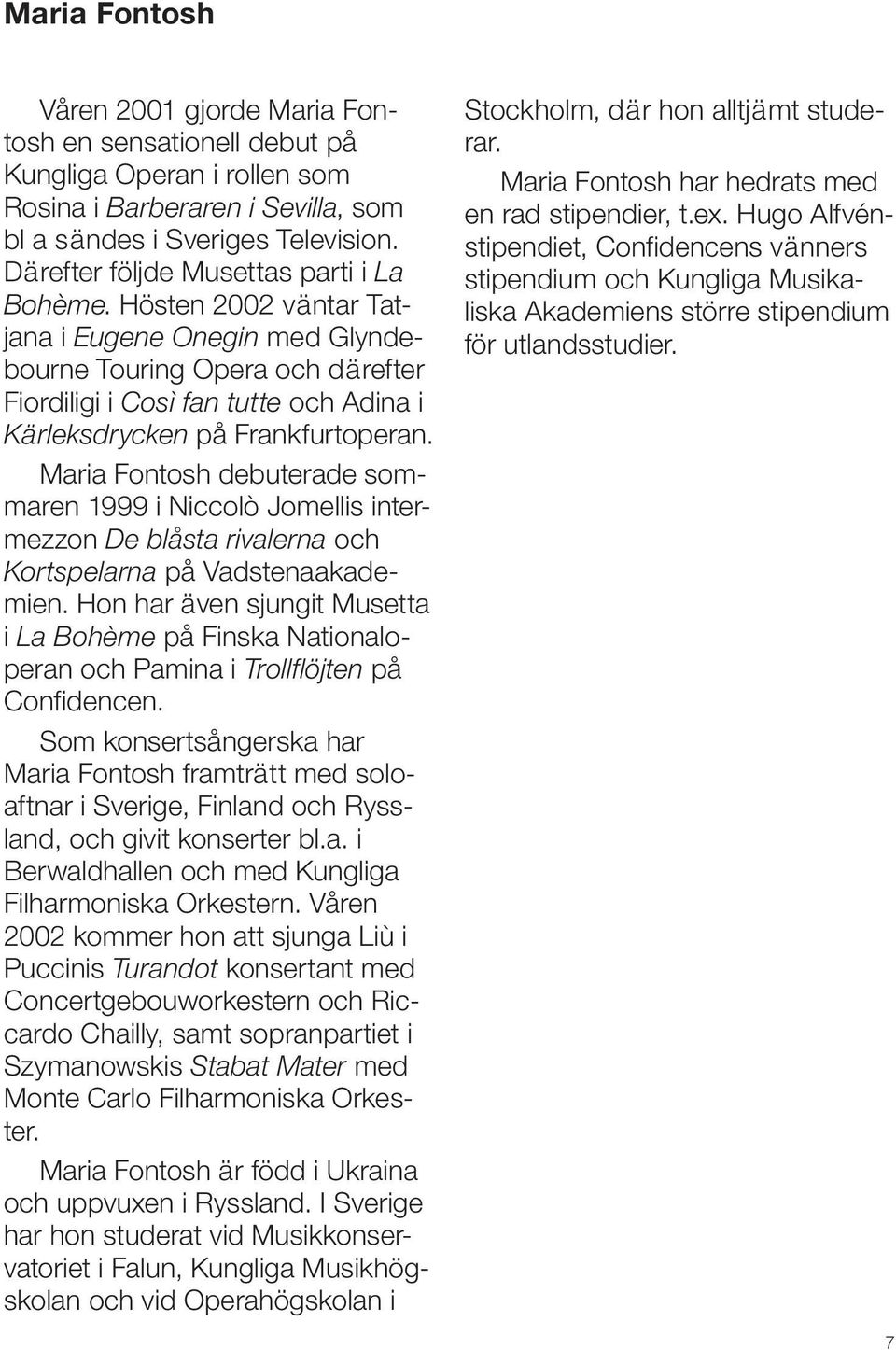 Hösten 2002 väntar Tatjana i Eugene Onegin med Glyndebourne Touring Opera och därefter Fiordiligi i Così fan tutte och Adina i Kärleksdrycken på Frankfurtoperan.