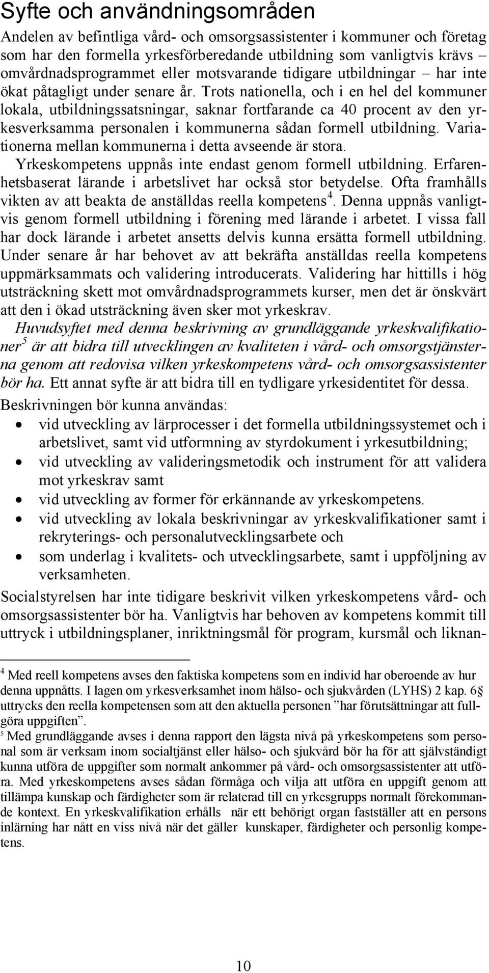 Trots nationella, och i en hel del kommuner lokala, utbildningssatsningar, saknar fortfarande ca 40 procent av den yrkesverksamma personalen i kommunerna sådan formell utbildning.