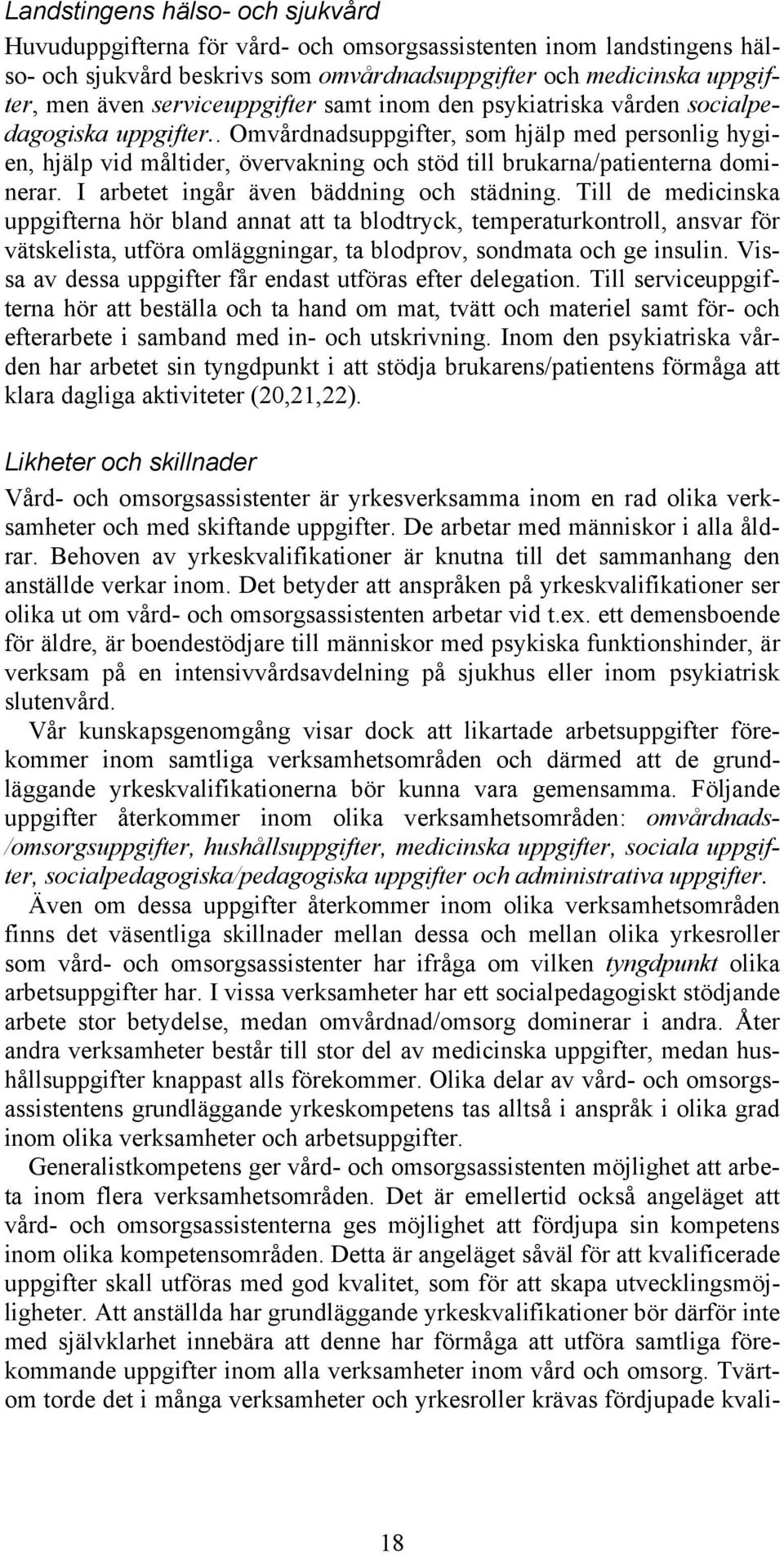 . Omvårdnadsuppgifter, som hjälp med personlig hygien, hjälp vid måltider, övervakning och stöd till brukarna/patienterna dominerar. I arbetet ingår även bäddning och städning.