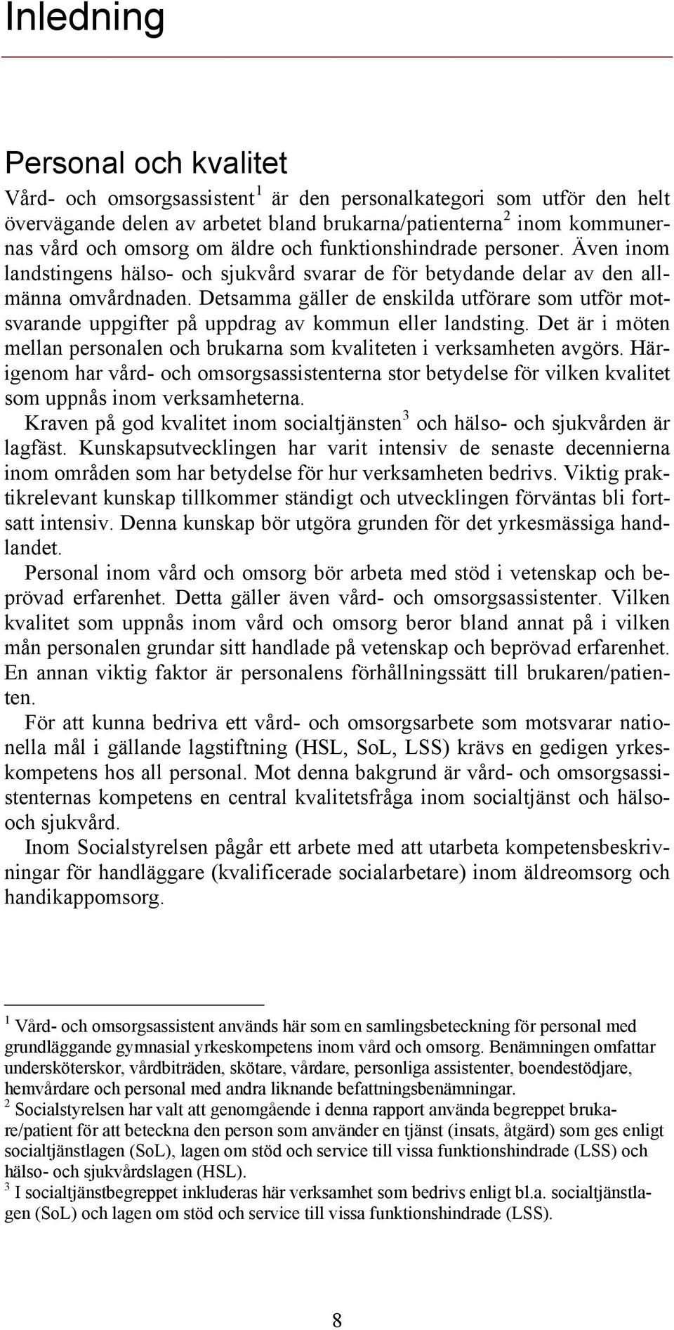 Detsamma gäller de enskilda utförare som utför motsvarande uppgifter på uppdrag av kommun eller landsting. Det är i möten mellan personalen och brukarna som kvaliteten i verksamheten avgörs.