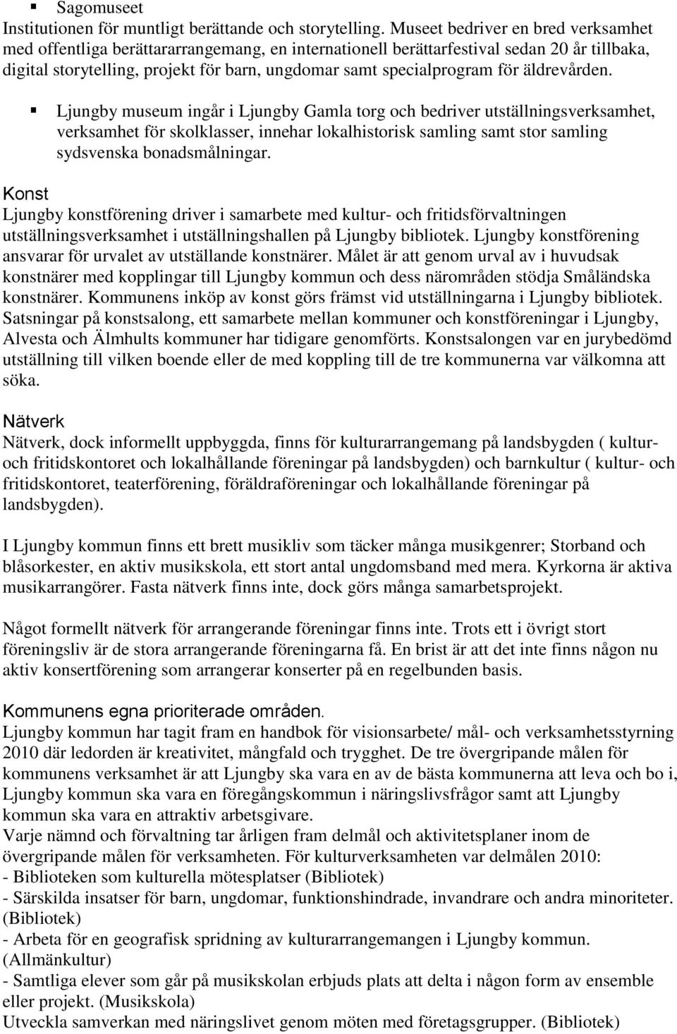 för äldrevården. Ljungby museum ingår i Ljungby Gamla torg och bedriver utställningsverksamhet, verksamhet för skolklasser, innehar lokalhistorisk samling samt stor samling sydsvenska bonadsmålningar.