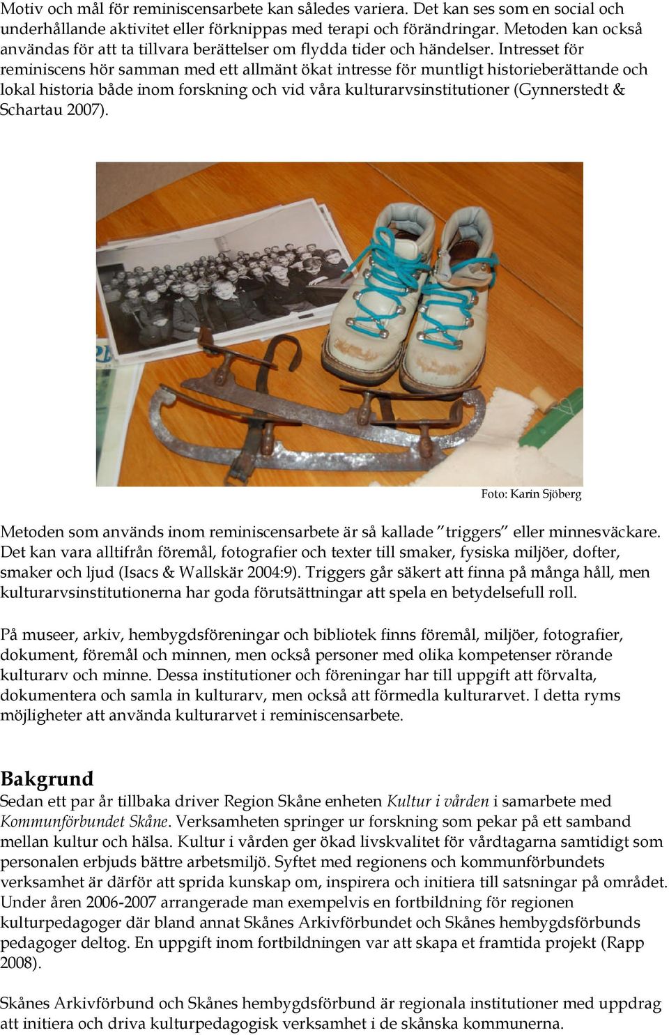 Intresset för reminiscens hör samman med ett allmänt ökat intresse för muntligt historieberättande och lokal historia både inom forskning och vid våra kulturarvsinstitutioner (Gynnerstedt & Schartau