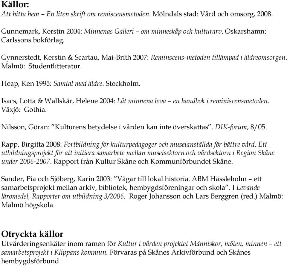Isacs, Lotta & Wallskär, Helene 2004: Låt minnena leva en handbok i reminiscensmetoden. Växjö: Gothia. Nilsson, Göran: Kulturens betydelse i vården kan inte överskattas. DIK-forum, 8/05.