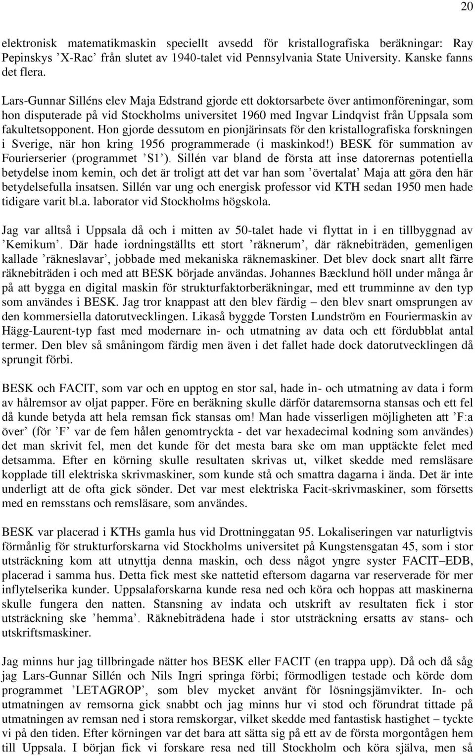 Hon gjorde dessutom en pionjärinsats för den kristallografiska forskningen i Sverige, när hon kring 1956 programmerade (i maskinkod!) BESK för summation av Fourierserier (programmet S1 ).