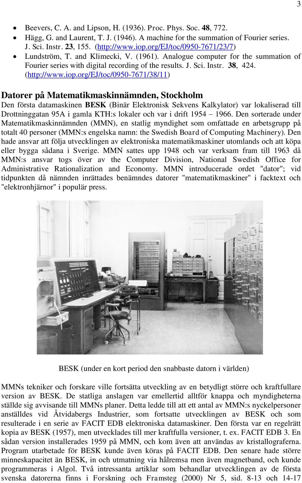 org/ej/toc/0950-7671/38/11) Datorer på Matematikmaskinnämnden, Stockholm Den första datamaskinen BESK (Binär Elektronisk Sekvens Kalkylator) var lokaliserad till Drottninggatan 95A i gamla KTH:s