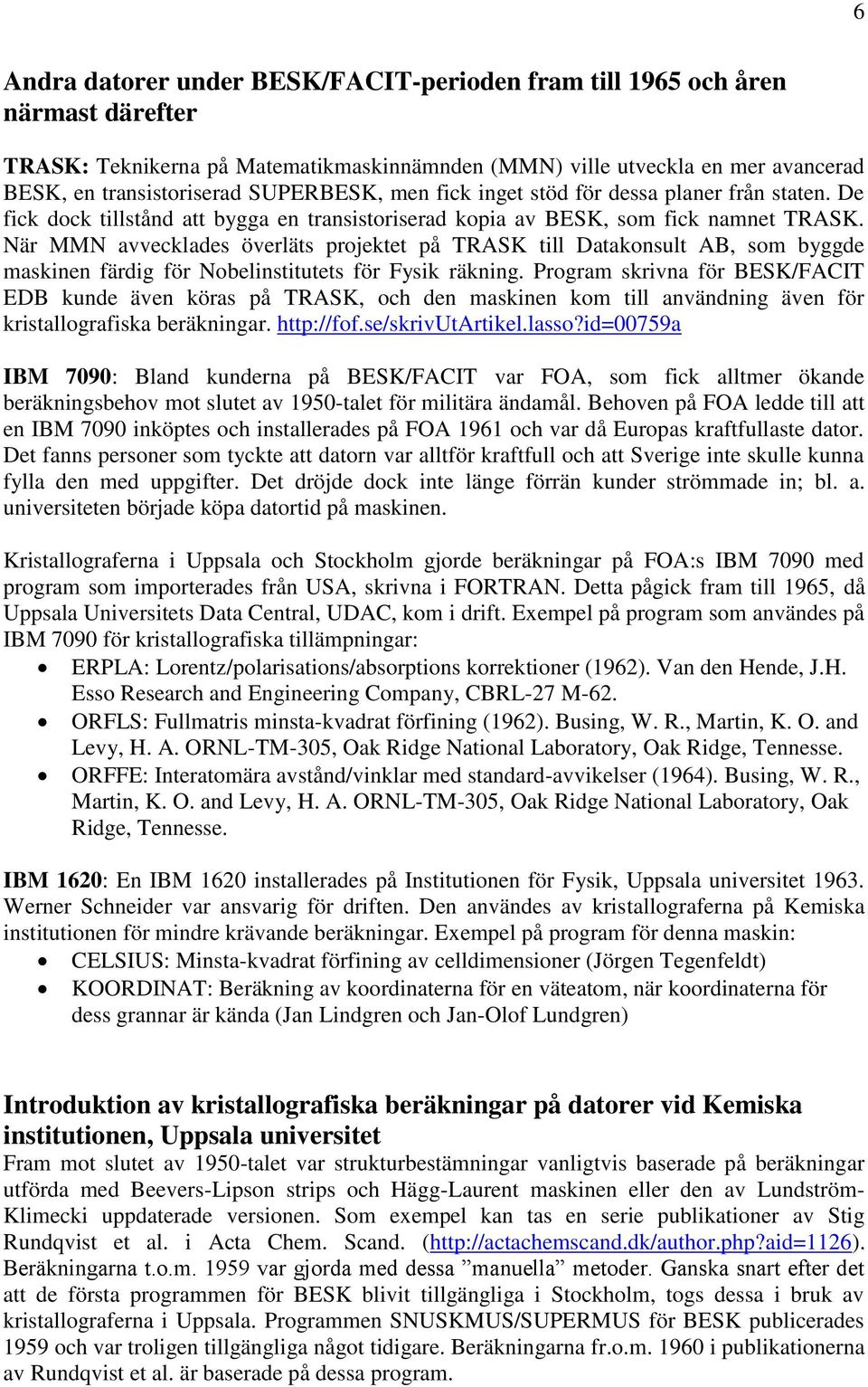 När MMN avvecklades överläts projektet på TRASK till Datakonsult AB, som byggde maskinen färdig för Nobelinstitutets för Fysik räkning.