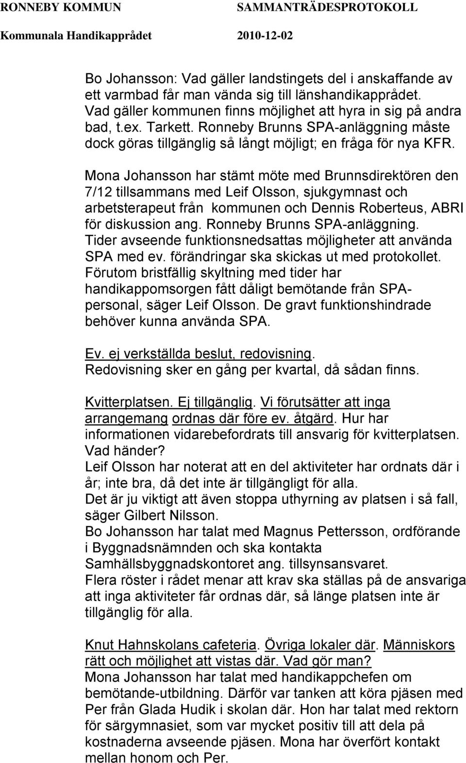 Mona Johansson har stämt möte med Brunnsdirektören den 7/12 tillsammans med Leif Olsson, sjukgymnast och arbetsterapeut från kommunen och Dennis Roberteus, ABRI för diskussion ang.