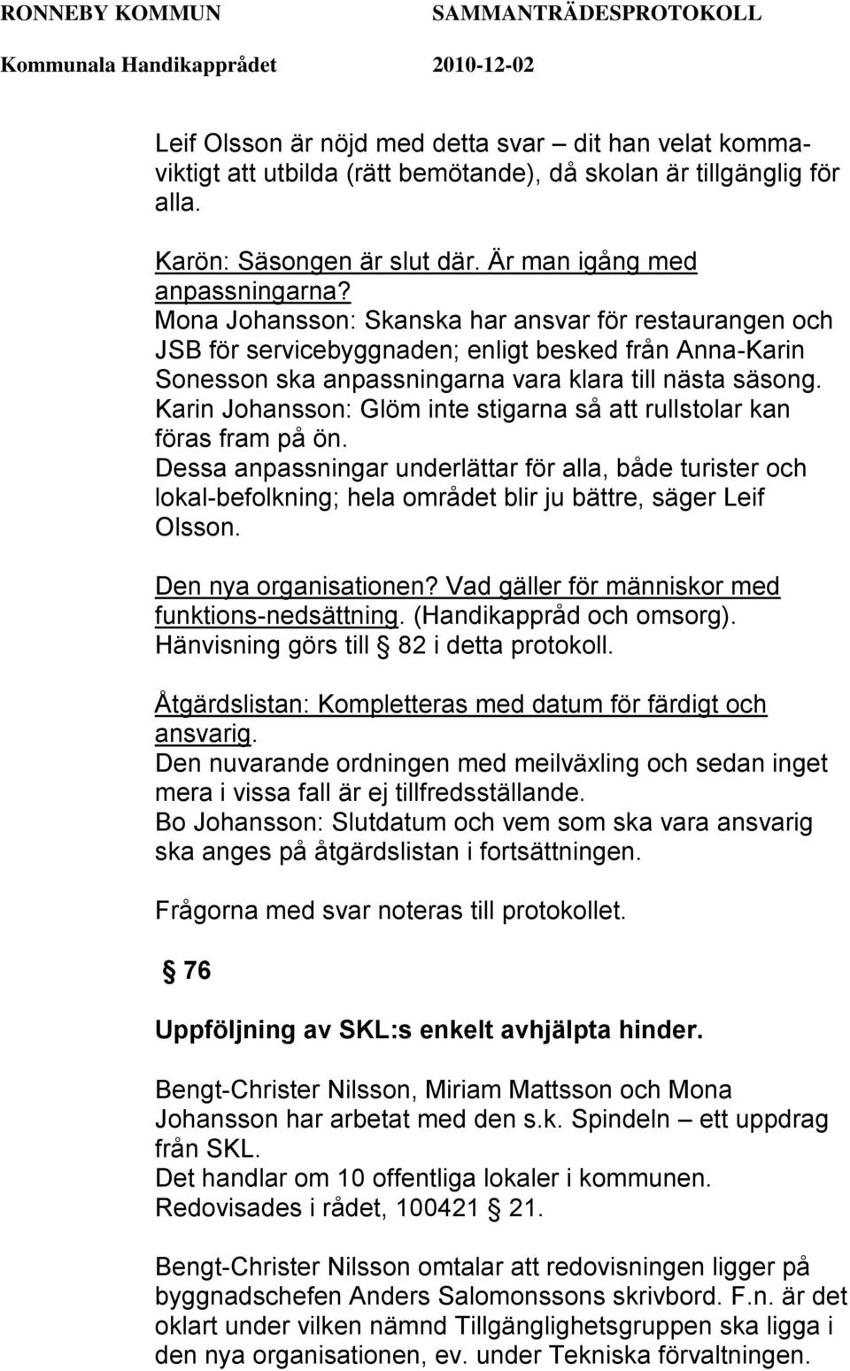 Karin Johansson: Glöm inte stigarna så att rullstolar kan föras fram på ön. Dessa anpassningar underlättar för alla, både turister och lokal-befolkning; hela området blir ju bättre, säger Leif Olsson.