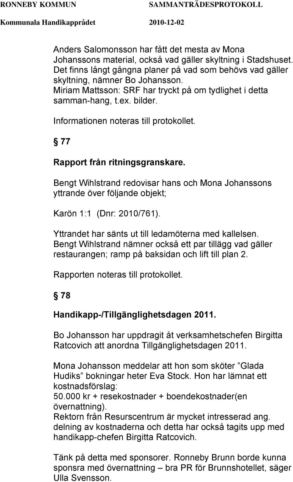 Bengt Wihlstrand redovisar hans och Mona Johanssons yttrande över följande objekt; Karön 1:1 (Dnr: 2010/761). Yttrandet har sänts ut till ledamöterna med kallelsen.