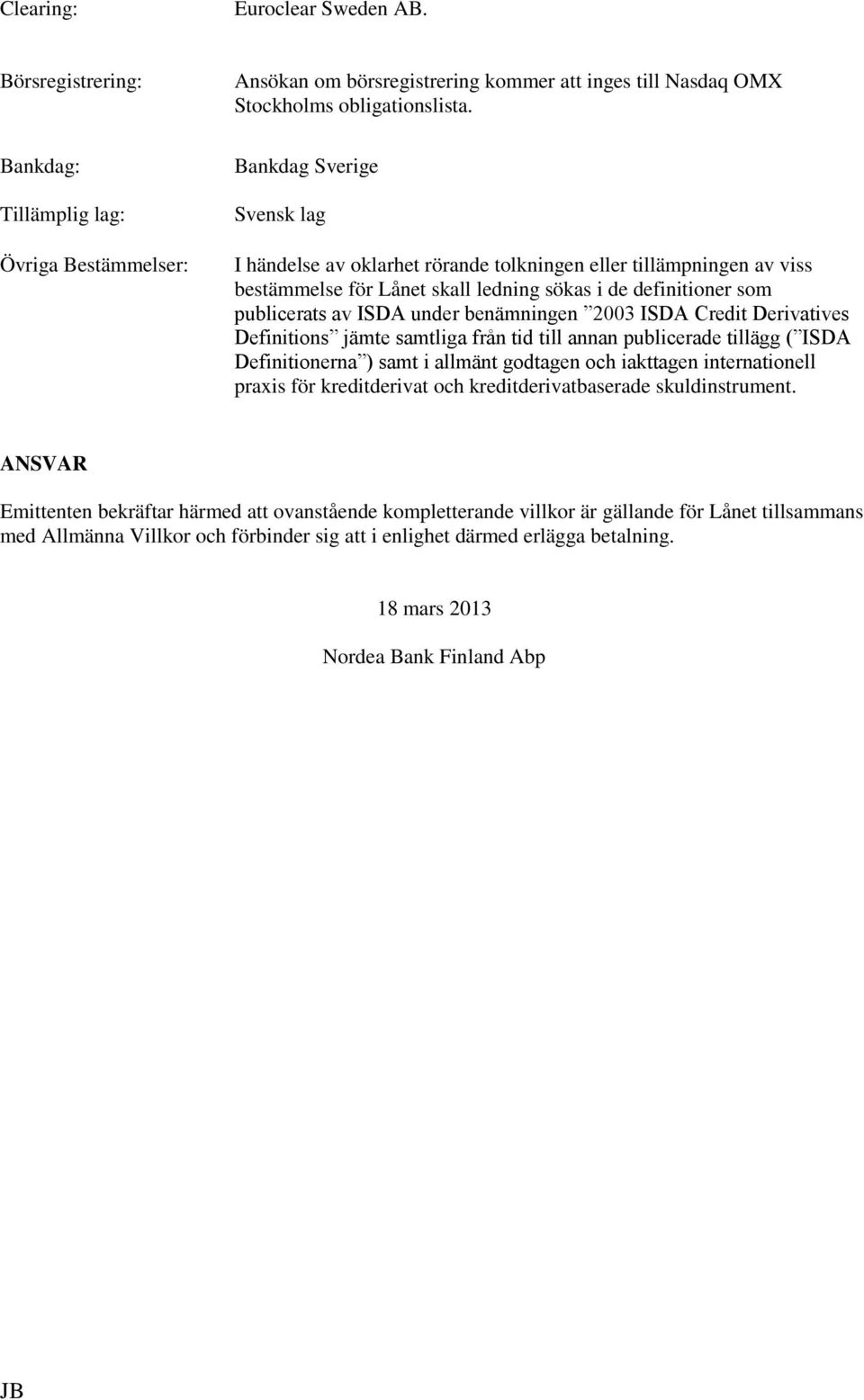 2003 ISDA Credit Derivatives Definitions jämte samtliga från tid till annan publicerade tillägg ( ISDA Definitionerna ) samt i allmänt godtagen och iakttagen internationell praxis för kreditderivat