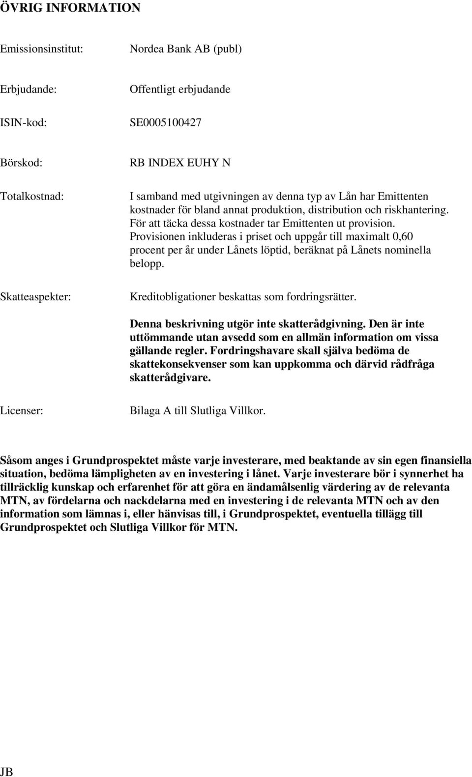 Provisionen inkluderas i priset och uppgår till maximalt 0,60 procent per år under Lånets löptid, beräknat på Lånets nominella belopp. Kreditobligationer beskattas som fordringsrätter.