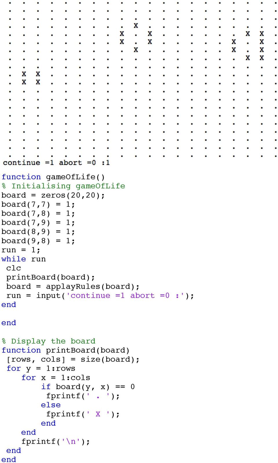 applayrules(board); run = input('continue =1 abort =0 :'); % Display the board function printboard(board)