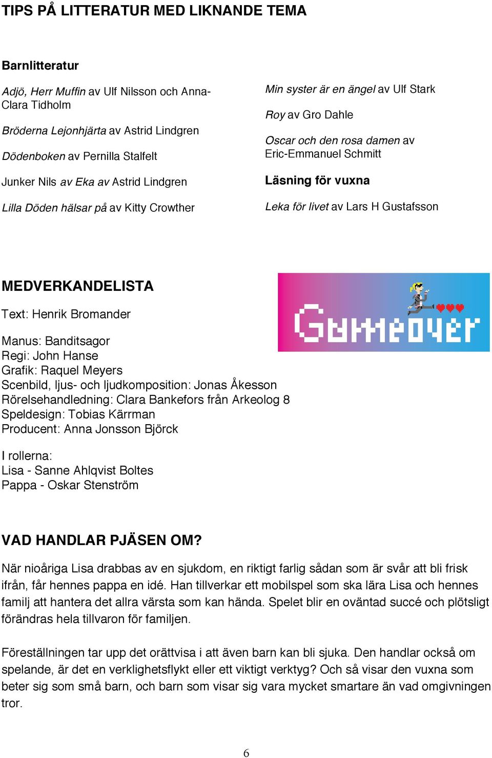 Lars H Gustafsson MEDVERKANDELISTA Text: Henrik Bromander Manus: Banditsagor Regi: John Hanse Grafik: Raquel Meyers Scenbild, ljus- och ljudkomposition: Jonas Åkesson Rörelsehandledning: Clara