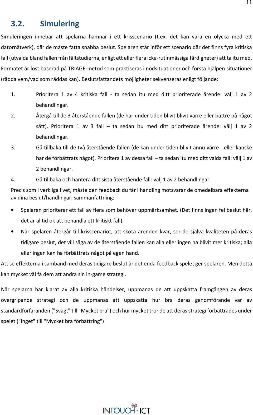 Formatet är löst baserad på TRIAGE-metod som praktiseras i nödsituationer och första hjälpen situationer (rädda vem/vad som räddas kan). Beslutsfattandets möjligheter sekvenseras enligt följande: 1.