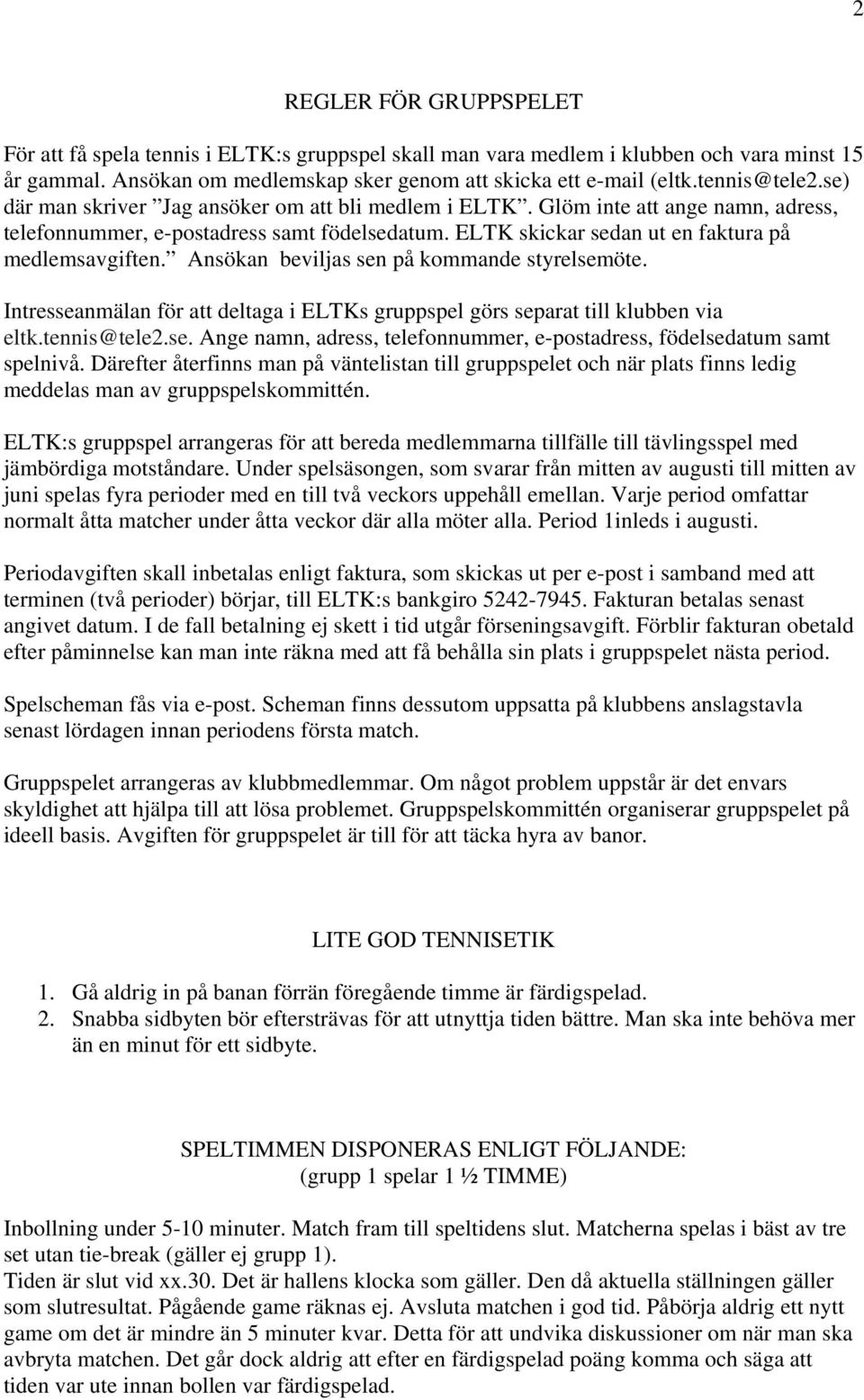 ELTK skickar sedan ut en faktura på medlemsavgiften. Ansökan beviljas sen på kommande styrelsemöte. Intresseanmälan för att deltaga i ELTKs gruppspel görs separat till klubben via eltk.tennis@tele2.