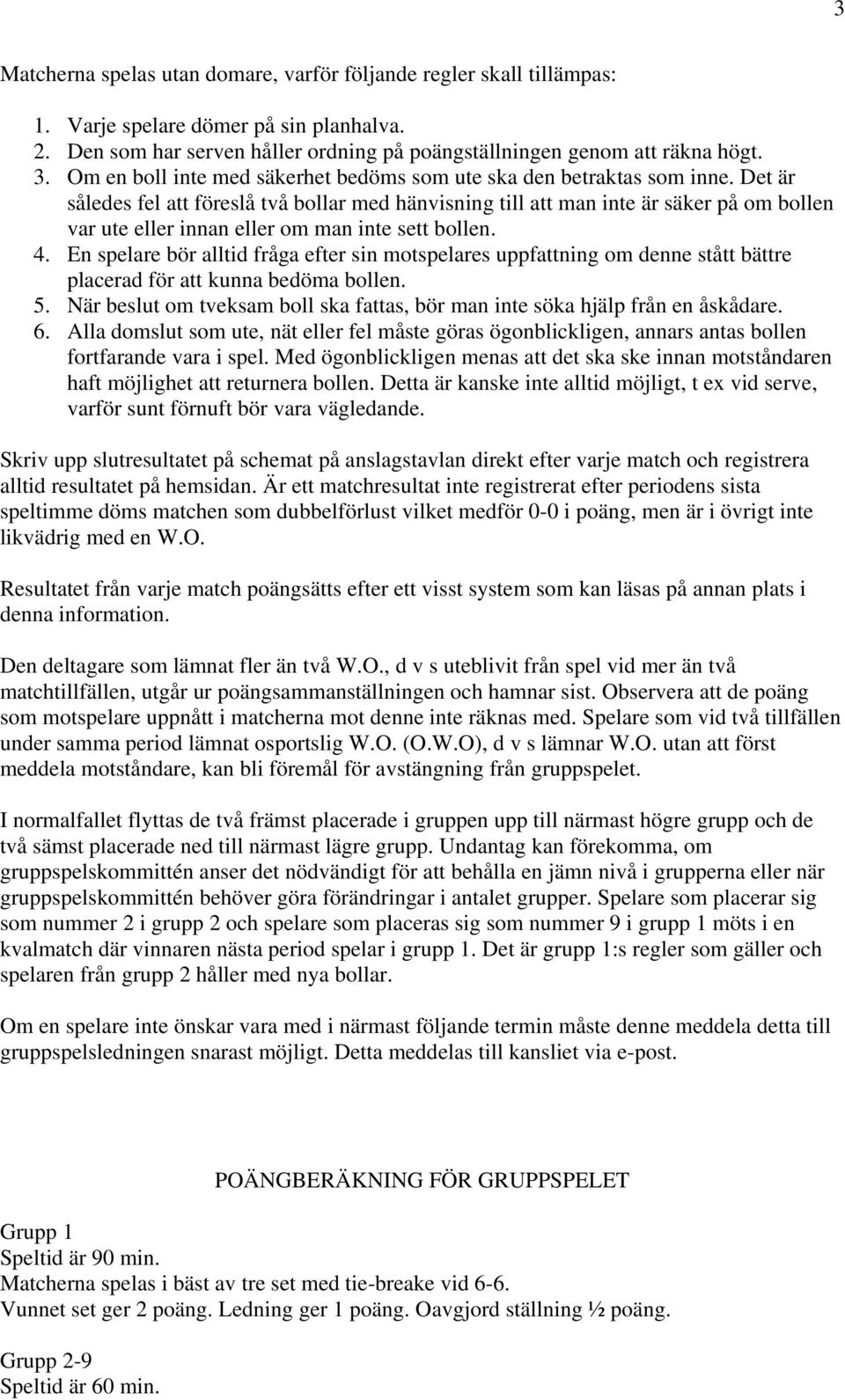 Det är således fel att föreslå två bollar med hänvisning till att man inte är säker på om bollen var ute eller innan eller om man inte sett bollen. 4.