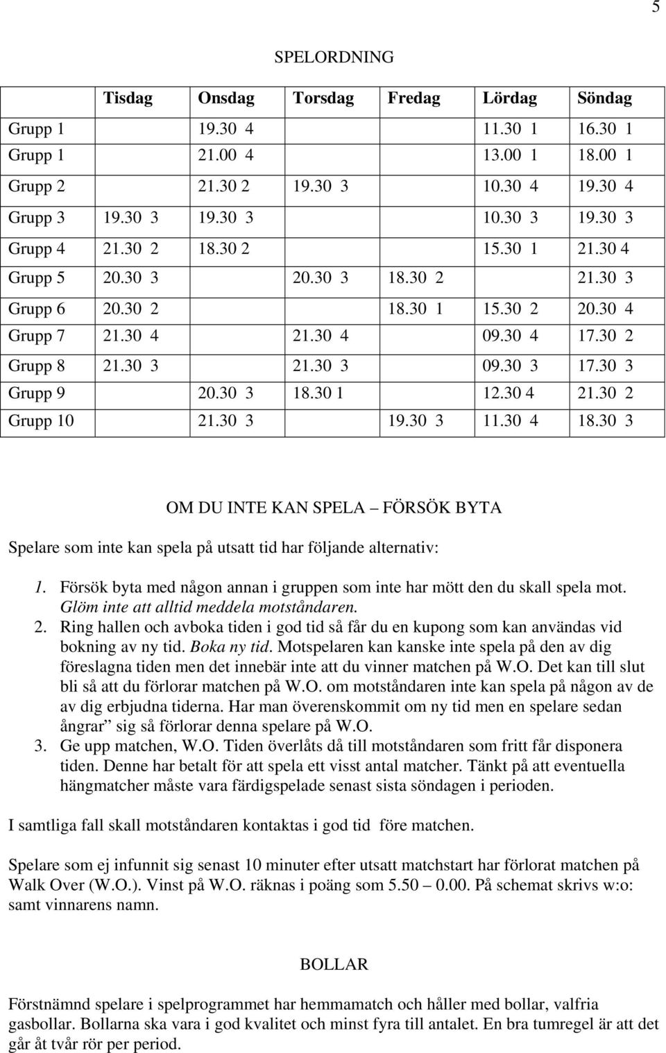 30 3 18.30 1 12.30 4 21.30 2 Grupp 10 21.30 3 19.30 3 11.30 4 18.30 3 OM DU INTE KAN SPELA FÖRSÖK BYTA Spelare som inte kan spela på utsatt tid har följande alternativ: 1.