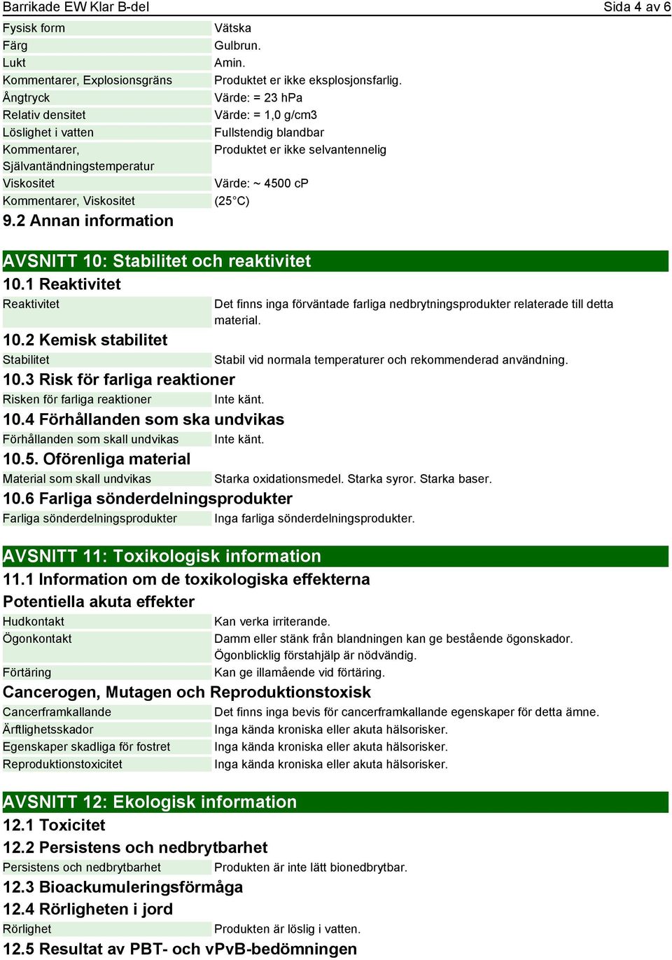 Värde: = 23 hpa Värde: = 1,0 g/cm3 Fullstendig blandbar Produktet er ikke selvantennelig Värde: ~ 4500 cp (25 C) AVSNITT 10: Stabilitet och reaktivitet 10.