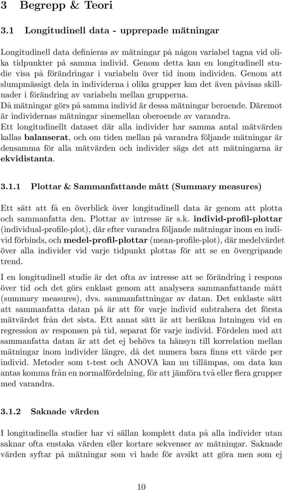 Genom att slumpmässigt dela in individerna i olika grupper kan det även påvisas skillnader i förändring av variabeln mellan grupperna. Då mätningar görs på samma individ är dessa mätningar beroende.