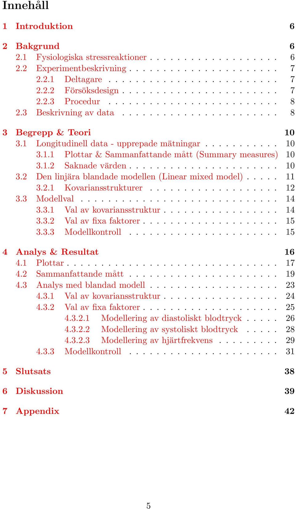 1.2 Saknade värden...................... 10 3.2 Den linjära blandade modellen (Linear mixed model)..... 11 3.2.1 Kovariansstrukturer................... 12 3.3 Modellval............................. 14 3.