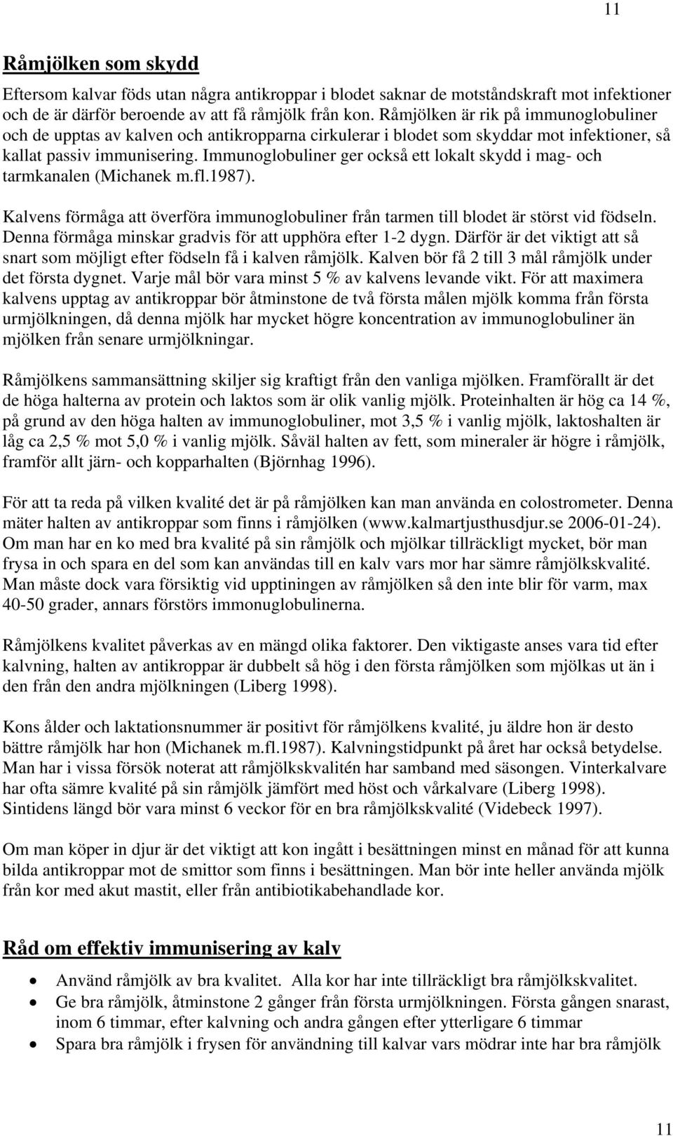 Immunoglobuliner ger också ett lokalt skydd i mag- och tarmkanalen (Michanek m.fl.1987). Kalvens förmåga att överföra immunoglobuliner från tarmen till blodet är störst vid födseln.