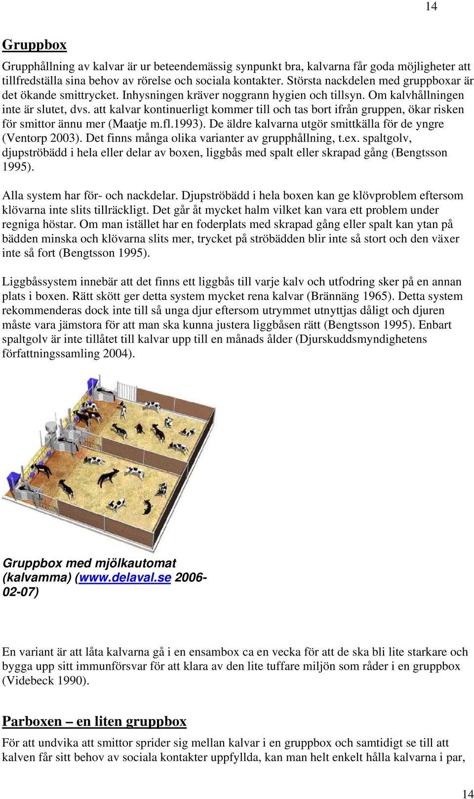 att kalvar kontinuerligt kommer till och tas bort ifrån gruppen, ökar risken för smittor ännu mer (Maatje m.fl.1993). De äldre kalvarna utgör smittkälla för de yngre (Ventorp 2003).