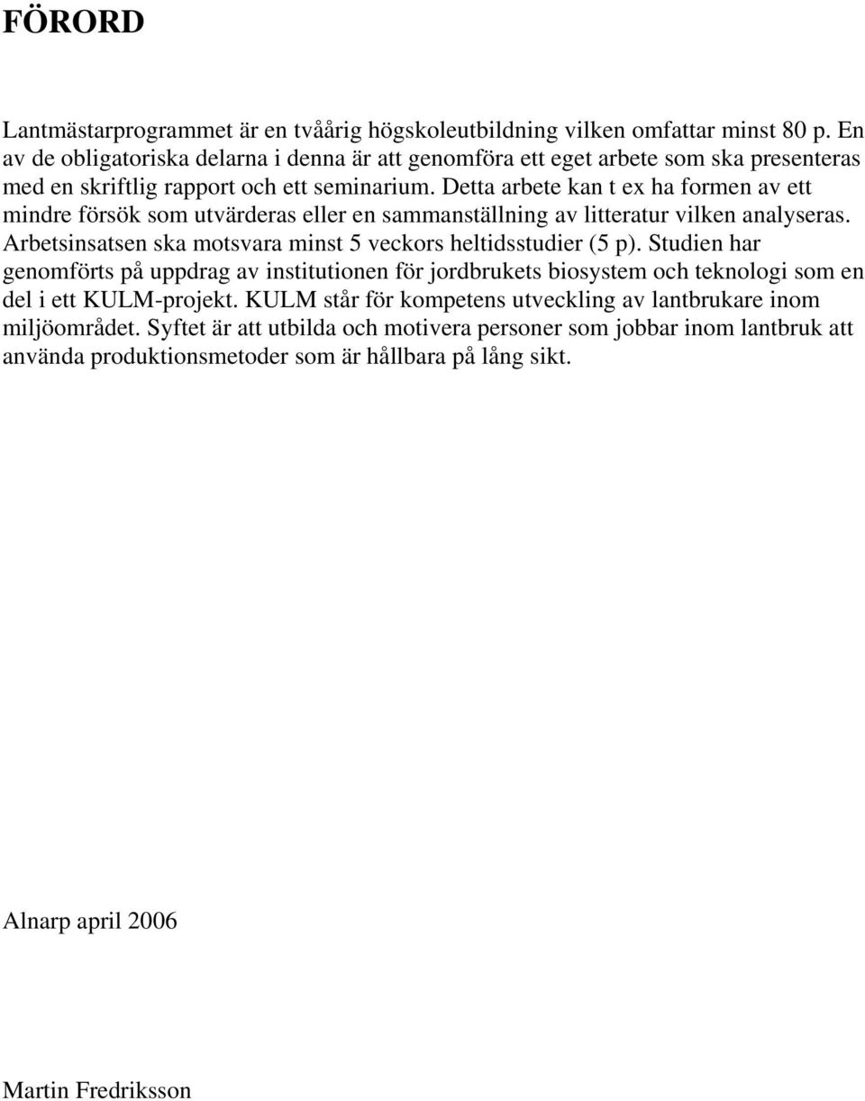 Detta arbete kan t ex ha formen av ett mindre försök som utvärderas eller en sammanställning av litteratur vilken analyseras. Arbetsinsatsen ska motsvara minst 5 veckors heltidsstudier (5 p).