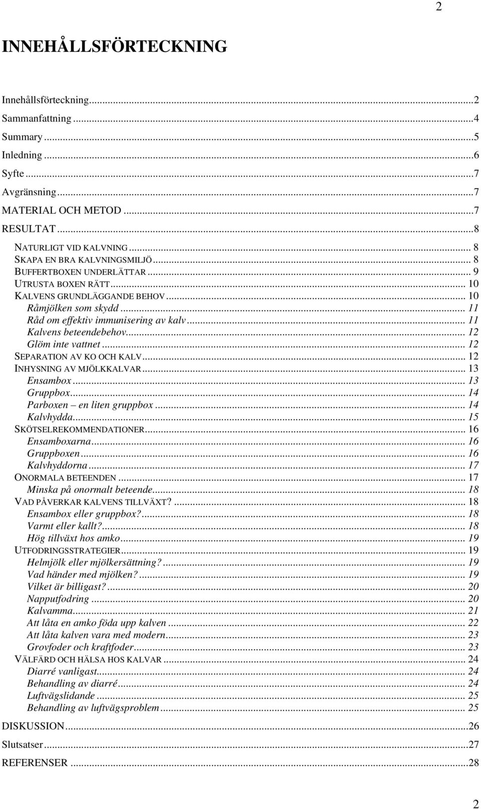 .. 11 Kalvens beteendebehov...12 Glöm inte vattnet... 12 SEPARATION AV KO OCH KALV... 12 INHYSNING AV MJÖLKKALVAR... 13 Ensambox... 13 Gruppbox... 14 Parboxen en liten gruppbox... 14 Kalvhydda.