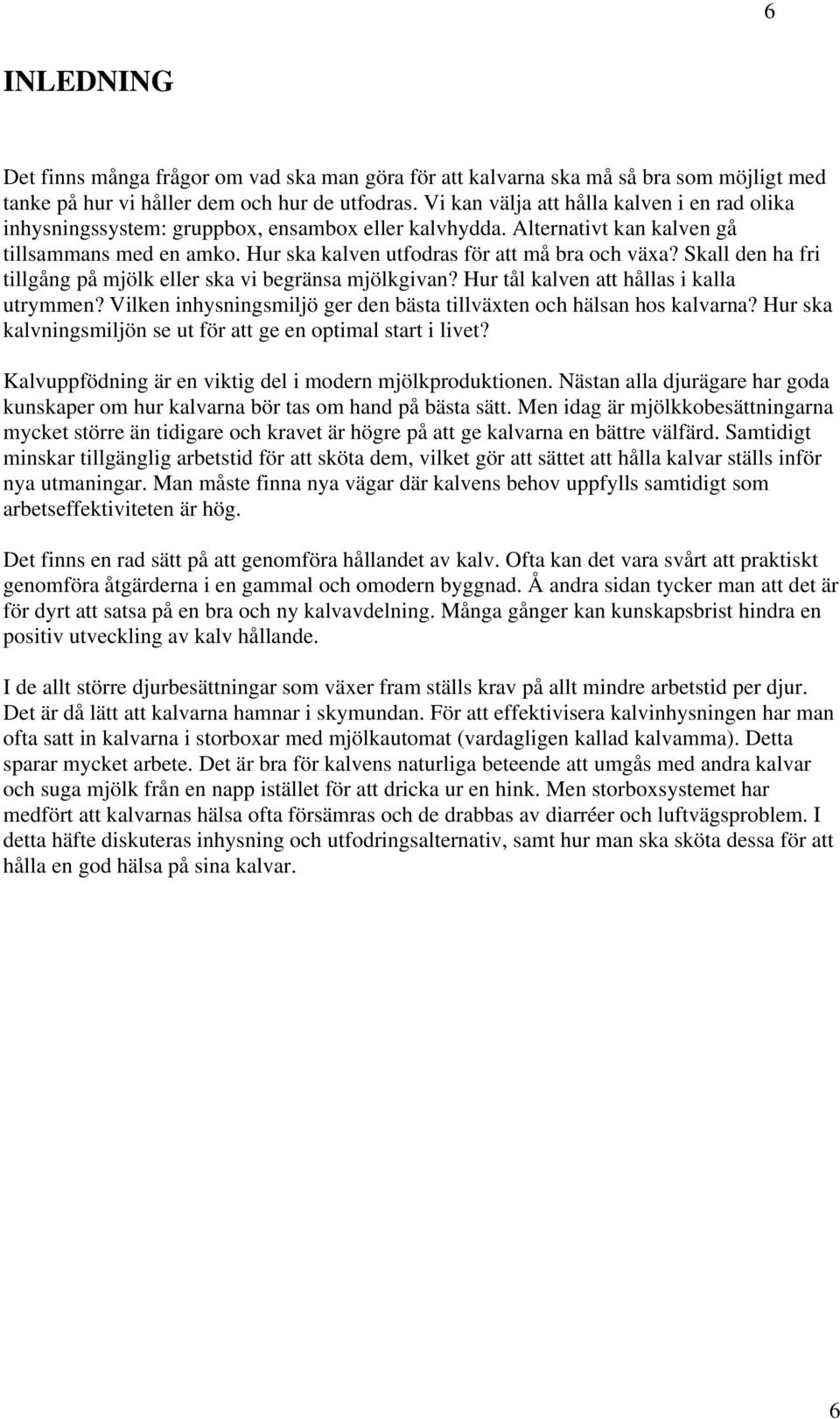 Skall den ha fri tillgång på mjölk eller ska vi begränsa mjölkgivan? Hur tål kalven att hållas i kalla utrymmen? Vilken inhysningsmiljö ger den bästa tillväxten och hälsan hos kalvarna?