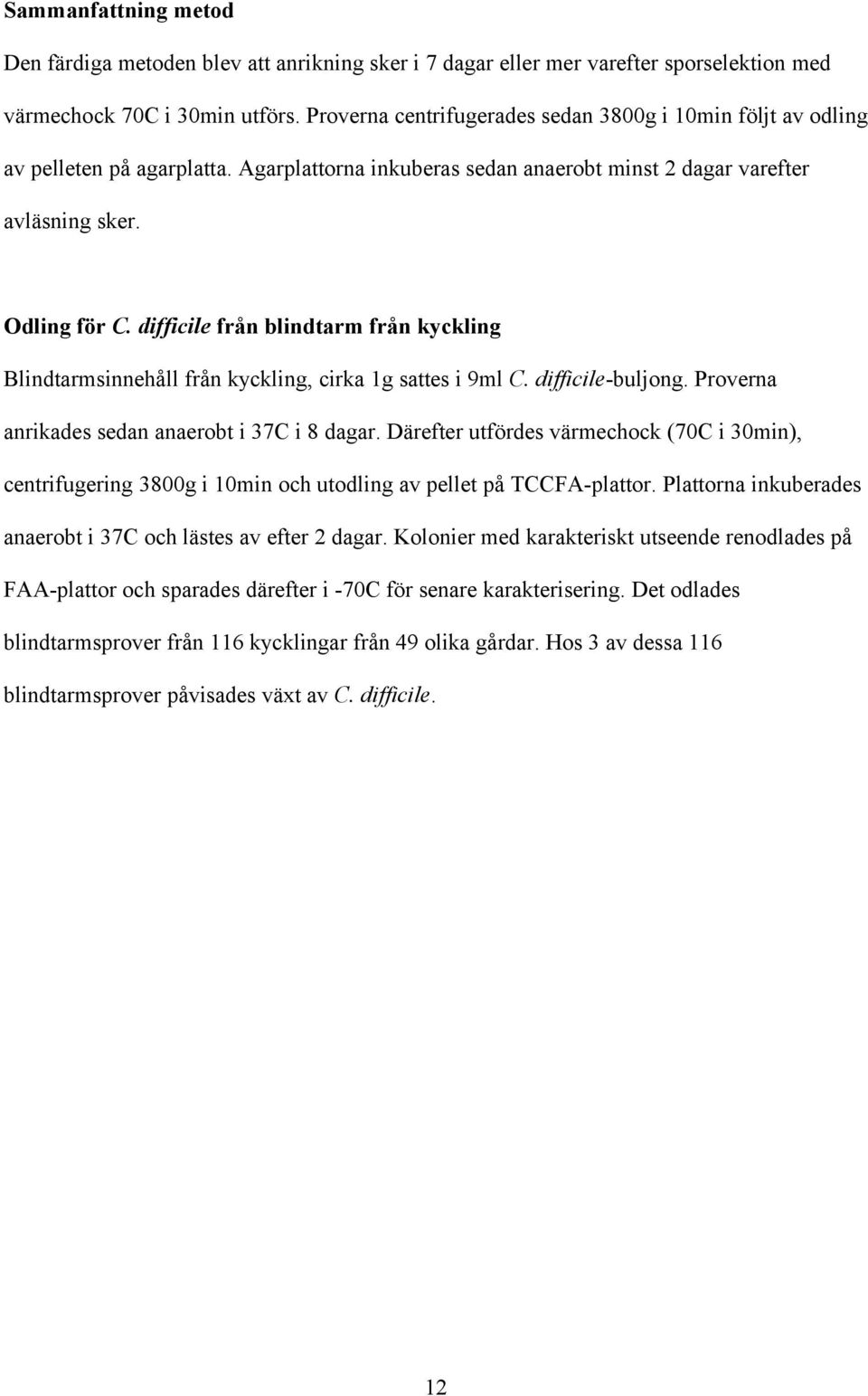 difficile från blindtarm från kyckling Blindtarmsinnehåll från kyckling, cirka 1g sattes i 9ml C. difficile-buljong. Proverna anrikades sedan anaerobt i 37C i 8 dagar.