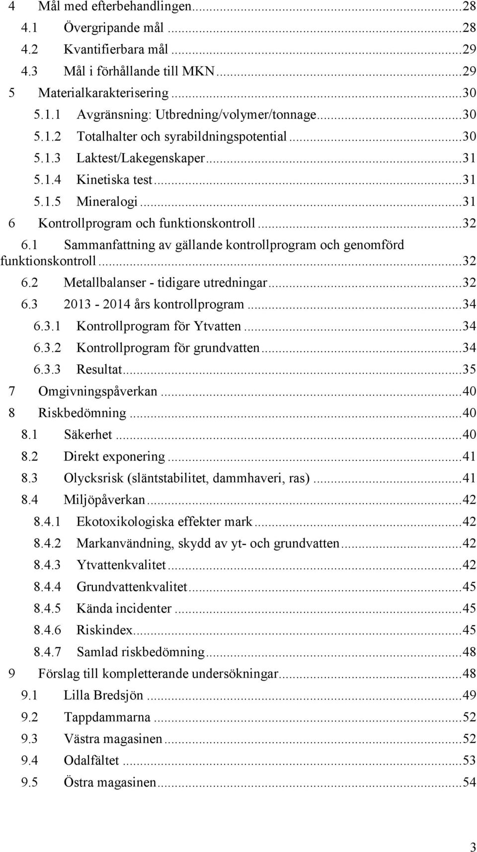 1 Sammanfattning av gällande kontrollprogram och genomförd funktionskontroll... 32 6.2 Metallbalanser - tidigare utredningar... 32 6.3 2013-2014 års kontrollprogram... 34 6.3.1 Kontrollprogram för Ytvatten.