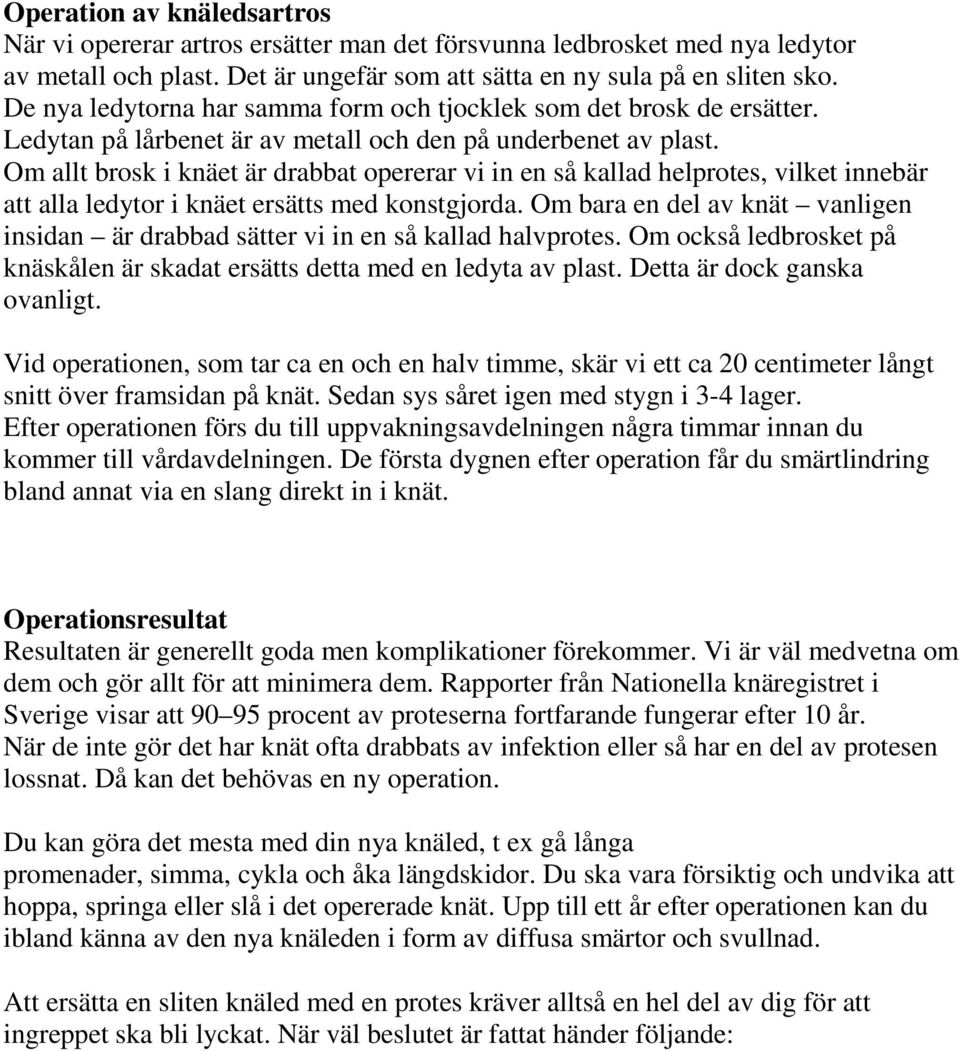 Om allt brosk i knäet är drabbat opererar vi in en så kallad helprotes, vilket innebär att alla ledytor i knäet ersätts med konstgjorda.