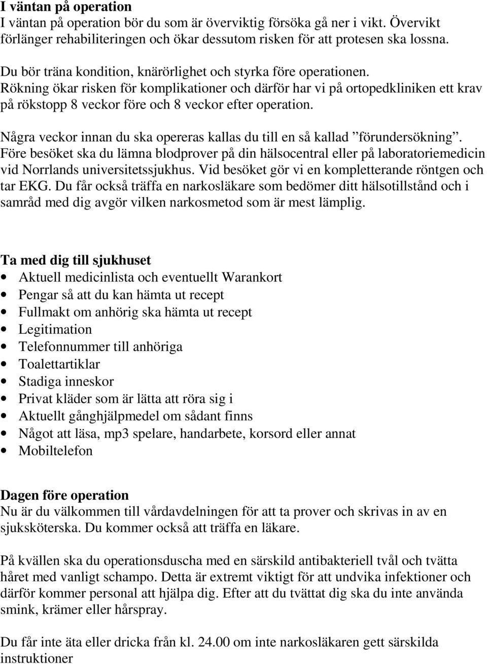 Rökning ökar risken för komplikationer och därför har vi på ortopedkliniken ett krav på rökstopp 8 veckor före och 8 veckor efter operation.