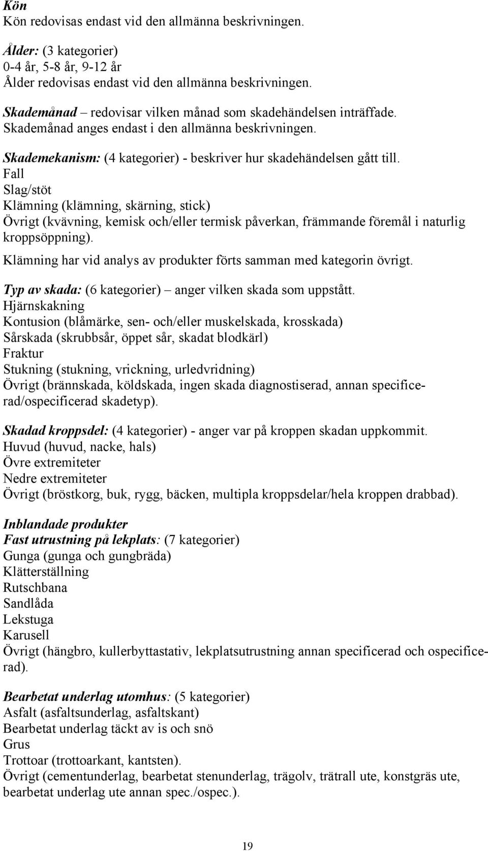 Fall Slag/stöt Klämning (klämning, skärning, stick) Övrigt (kvävning, kemisk och/eller termisk påverkan, främmande föremål i naturlig kroppsöppning).