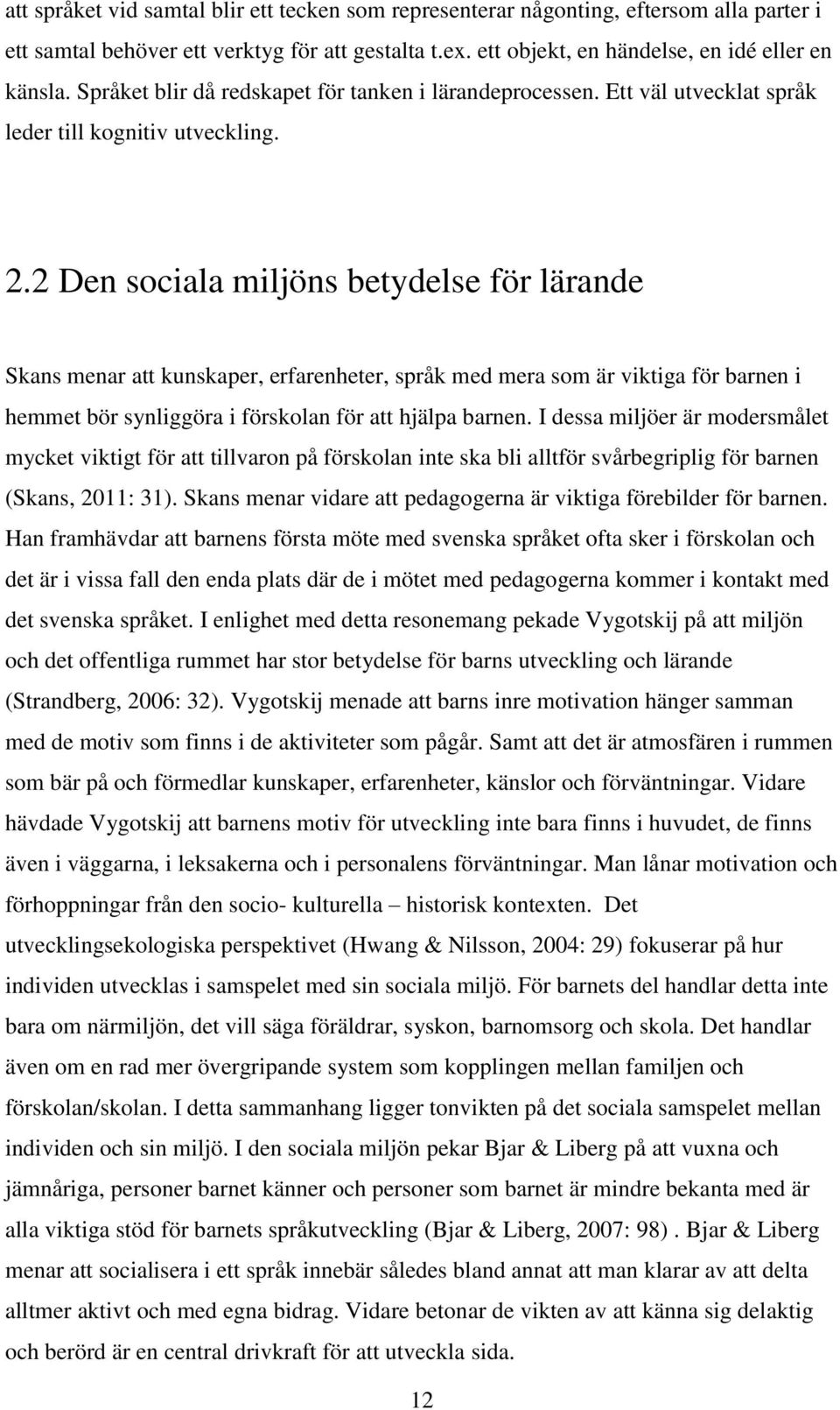 2 Den sociala miljöns betydelse för lärande Skans menar att kunskaper, erfarenheter, språk med mera som är viktiga för barnen i hemmet bör synliggöra i förskolan för att hjälpa barnen.