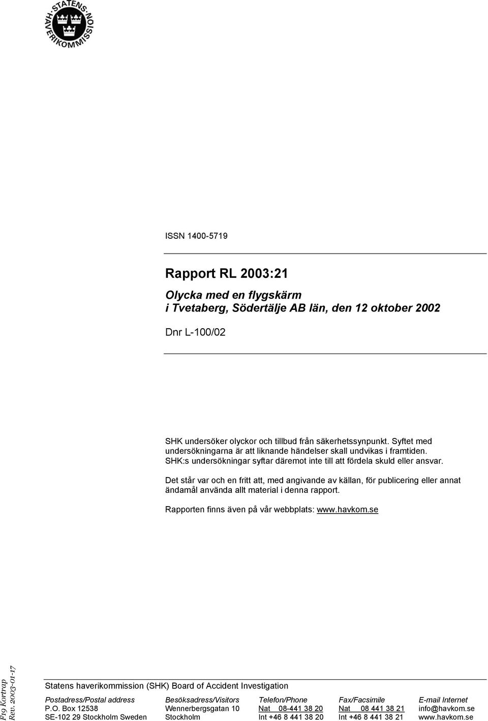 Det står var och en fritt att, med angivande av källan, för publicering eller annat ändamål använda allt material i denna rapport. Rapporten finns även på vår webbplats: www.havkom.se F19 Kortrap Rev.