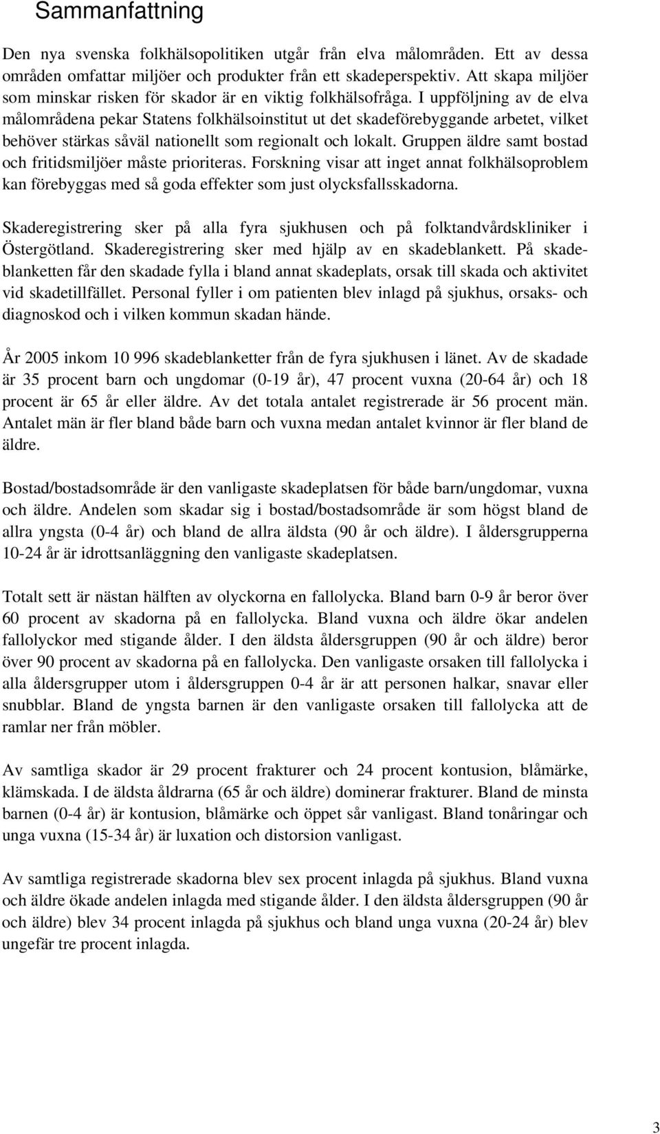 I uppföljning av de elva målområdena pekar Statens folkhälsoinstitut ut det skadeförebyggande arbetet, vilket behöver stärkas såväl nationellt som regionalt och lokalt.